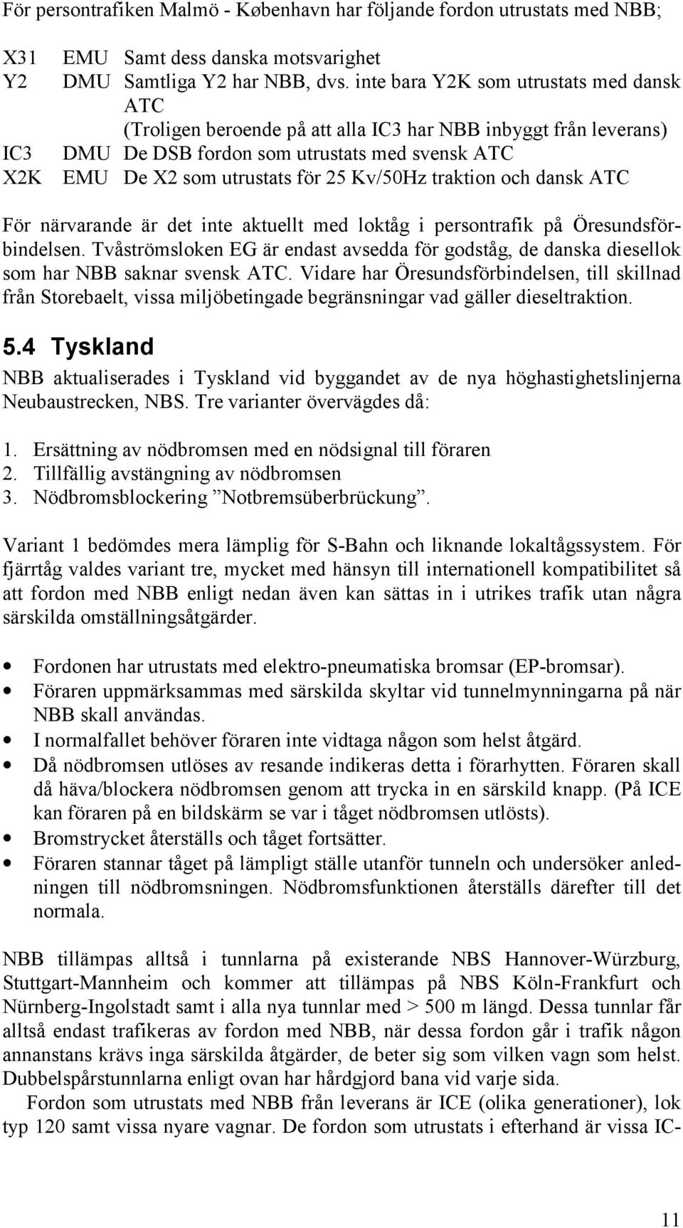 traktion och dansk ATC För närvarande är det inte aktuellt med loktåg i persontrafik på Öresundsförbindelsen.