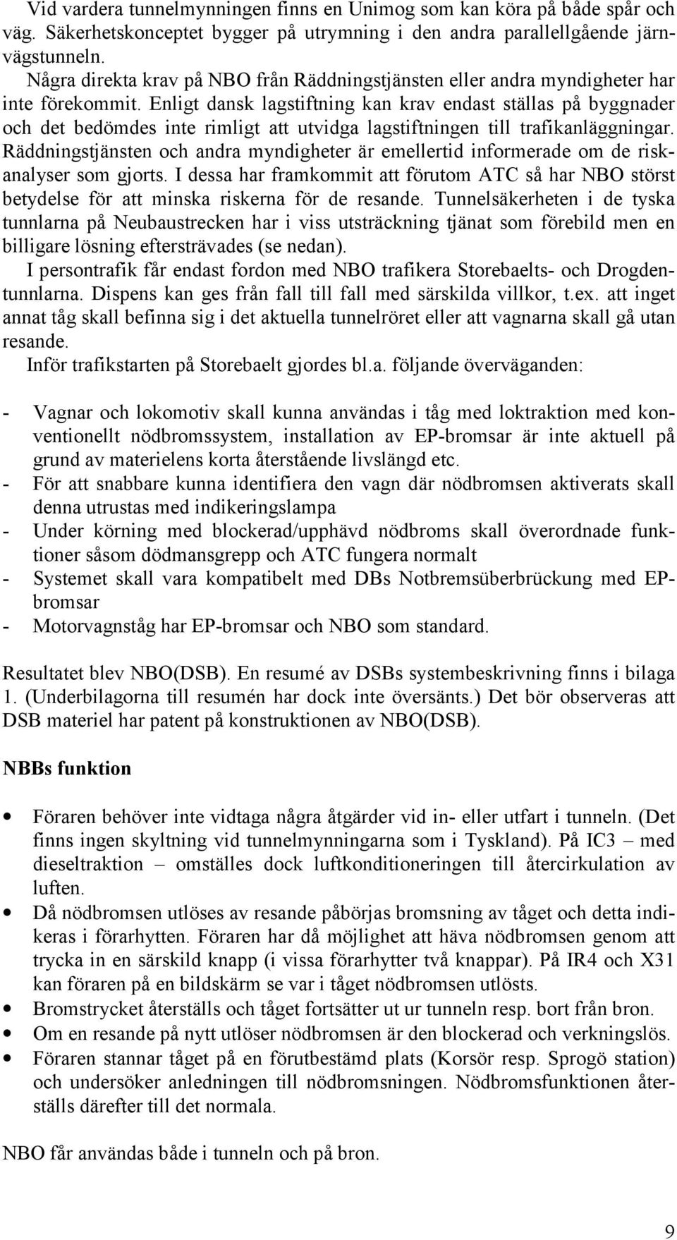 Enligt dansk lagstiftning kan krav endast ställas på byggnader och det bedömdes inte rimligt att utvidga lagstiftningen till trafikanläggningar.