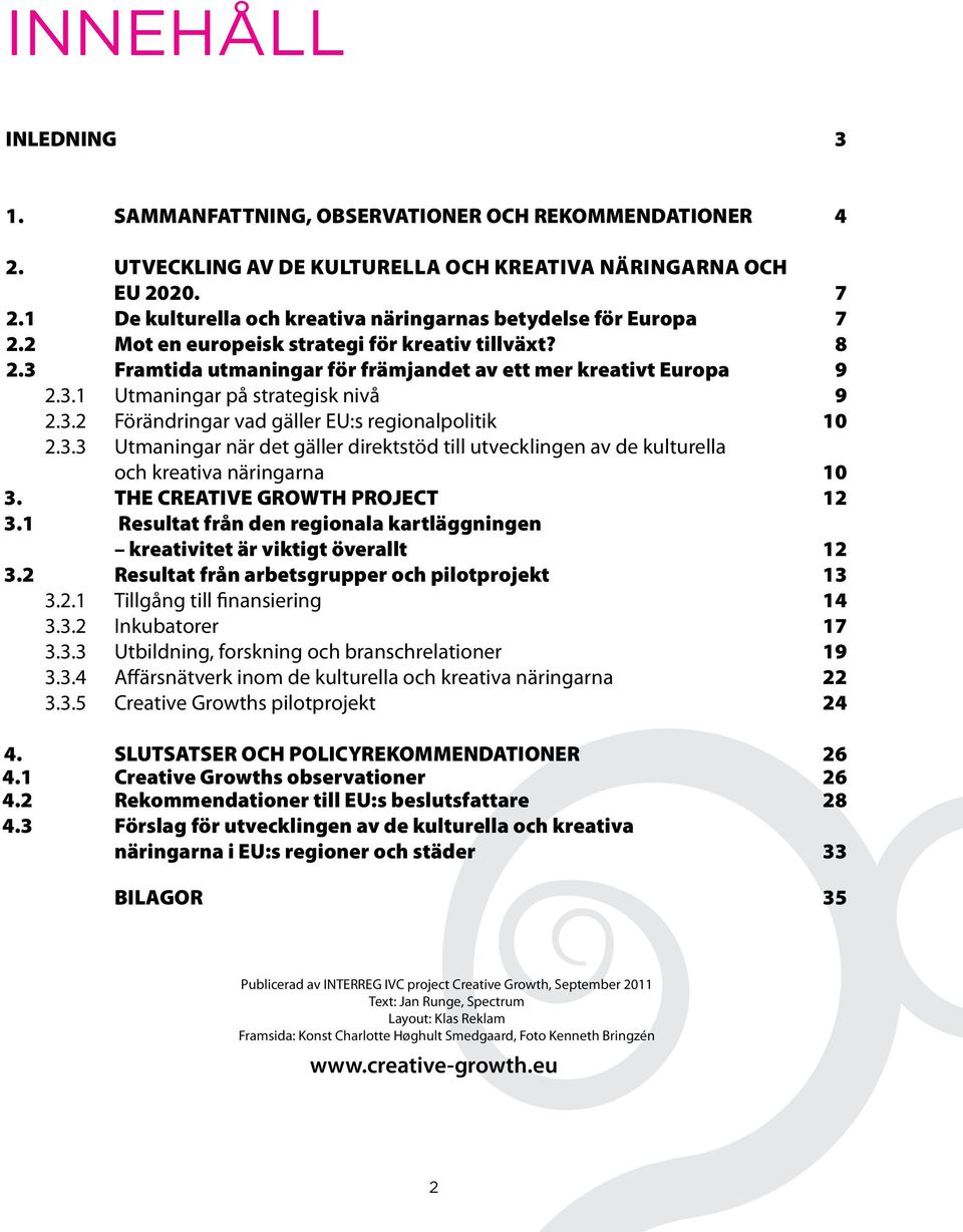 3.2 Förändringar vad gäller EU:s regionalpolitik 10 2.3.3 Utmaningar när det gäller direktstöd till utvecklingen av de kulturella och kreativa näringarna 10 3. THE CREATIVE GROWTH PROJECT 12 3.