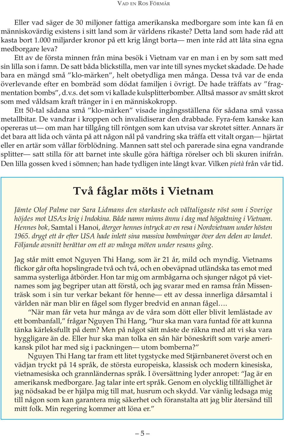 De satt båda blickstilla, men var inte till synes mycket skadade. De hade bara en mängd små klo-märken, helt obetydliga men många.