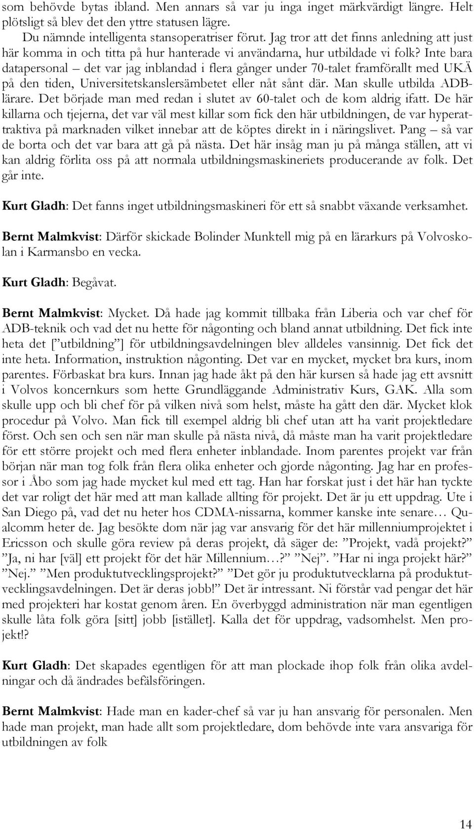 Inte bara datapersonal det var jag inblandad i flera gånger under 70-talet framförallt med UKÄ på den tiden, Universitetskanslersämbetet eller nåt sånt där. Man skulle utbilda ADBlärare.