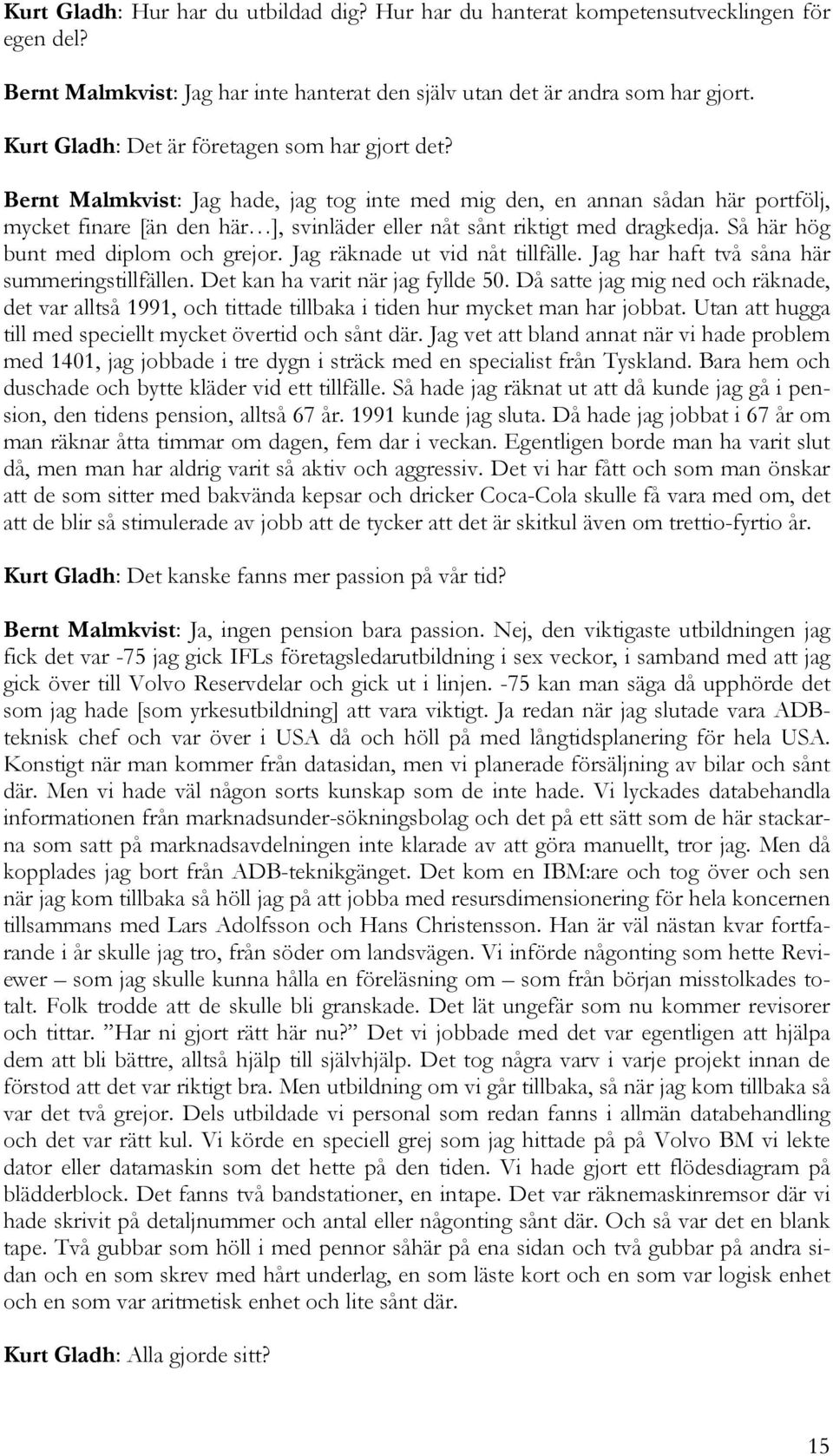 Bernt Malmkvist: Jag hade, jag tog inte med mig den, en annan sådan här portfölj, mycket finare [än den här ], svinläder eller nåt sånt riktigt med dragkedja. Så här hög bunt med diplom och grejor.