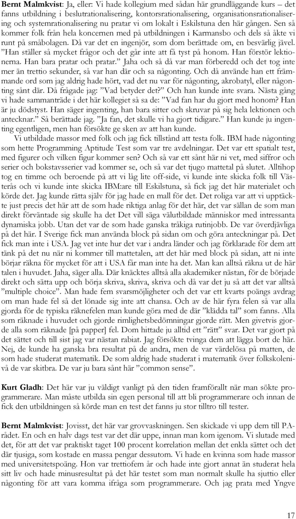 Då var det en ingenjör, som dom berättade om, en besvärlig jävel. Han ställer så mycket frågor och det går inte att få tyst på honom. Han förstör lektionerna. Han bara pratar och pratar.