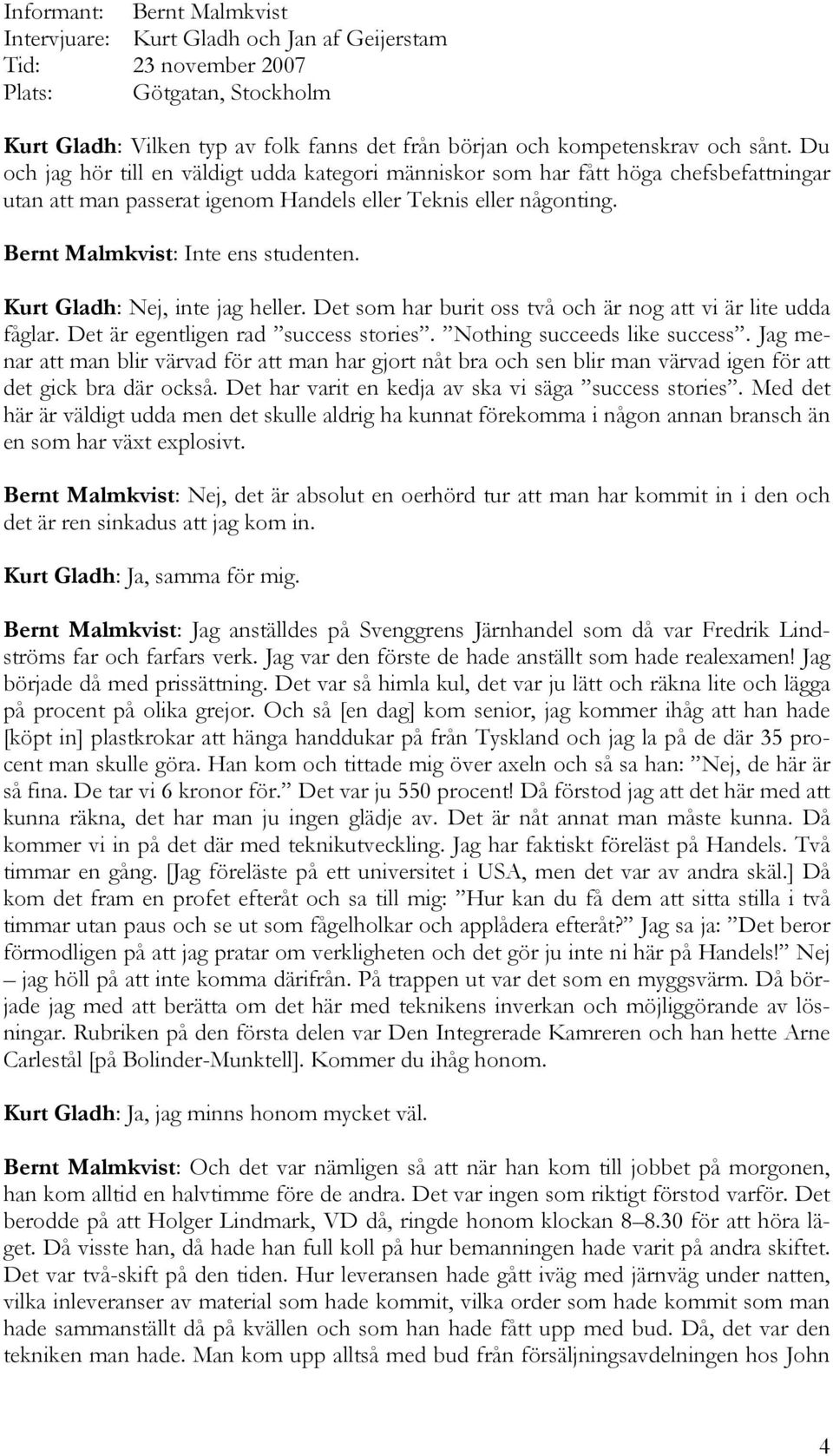 Kurt Gladh: Nej, inte jag heller. Det som har burit oss två och är nog att vi är lite udda fåglar. Det är egentligen rad success stories. Nothing succeeds like success.