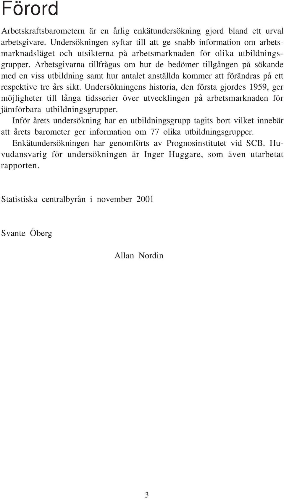 Arbetsgivarna tillfrågas om hur de bedömer tillgången på sökande med en viss utbildning samt hur antalet anställda kommer att förändras på ett respektive tre års sikt.