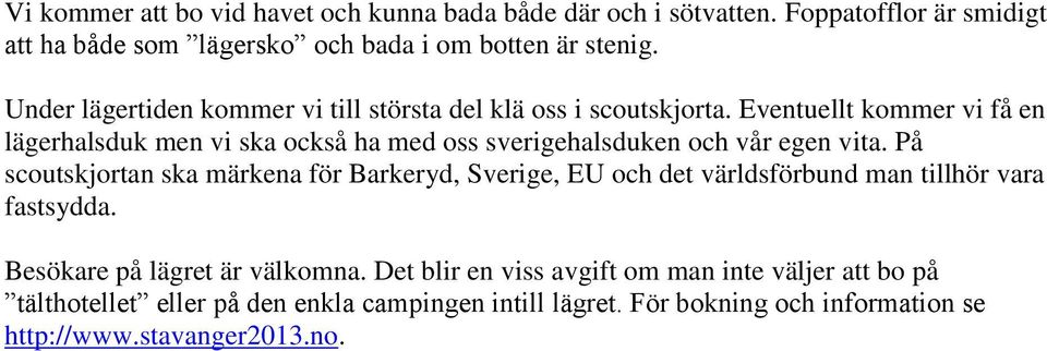 Eventuellt kommer vi få en lägerhalsduk men vi ska också ha med oss sverigehalsduken och vår egen vita.