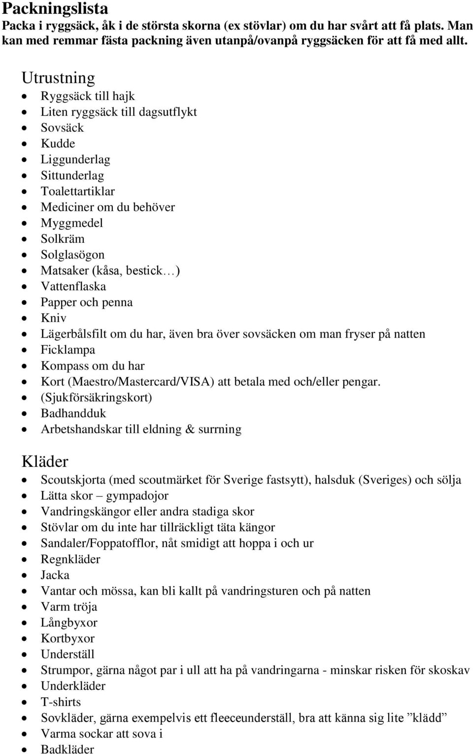 Vattenflaska Papper och penna Kniv Lägerbålsfilt om du har, även bra över sovsäcken om man fryser på natten Ficklampa Kompass om du har Kort (Maestro/Mastercard/VISA) att betala med och/eller pengar.