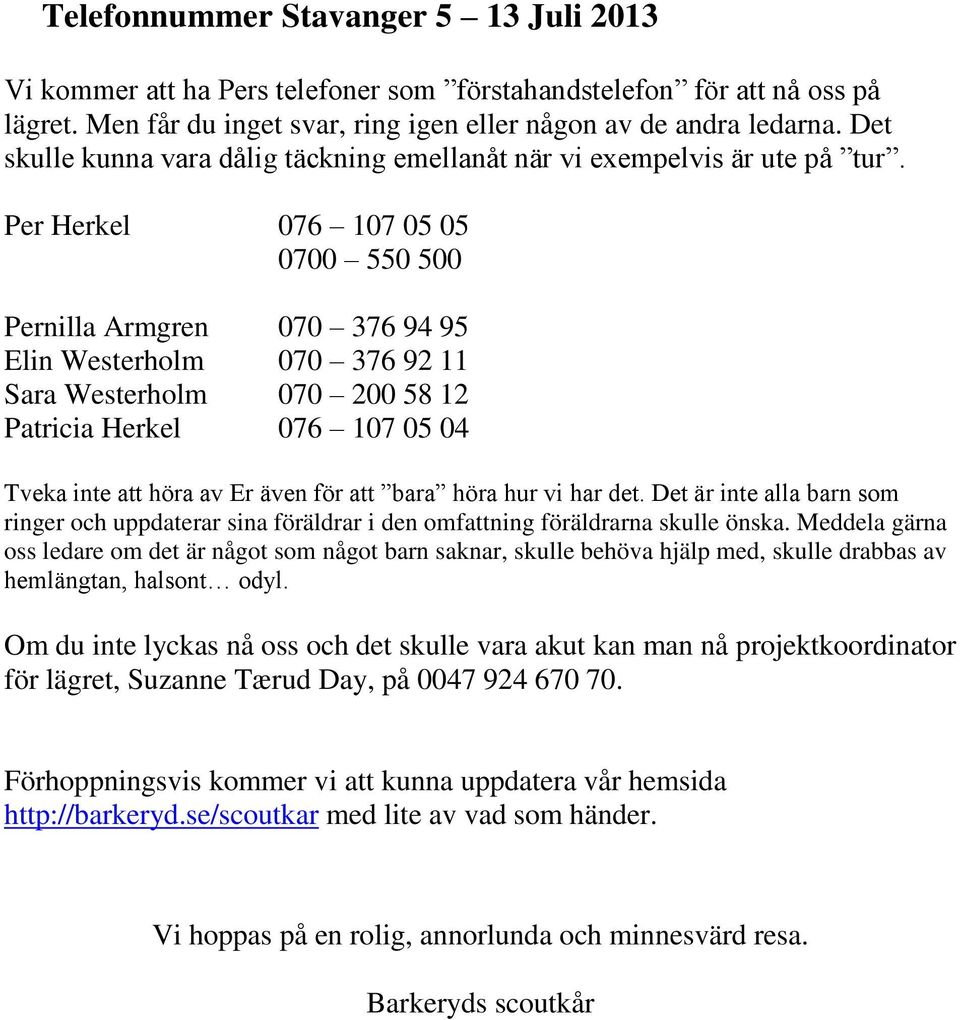 Per Herkel 076 107 05 05 0700 550 500 Pernilla Armgren 070 376 94 95 Elin Westerholm 070 376 92 11 Sara Westerholm 070 200 58 12 Patricia Herkel 076 107 05 04 Tveka inte att höra av Er även för att
