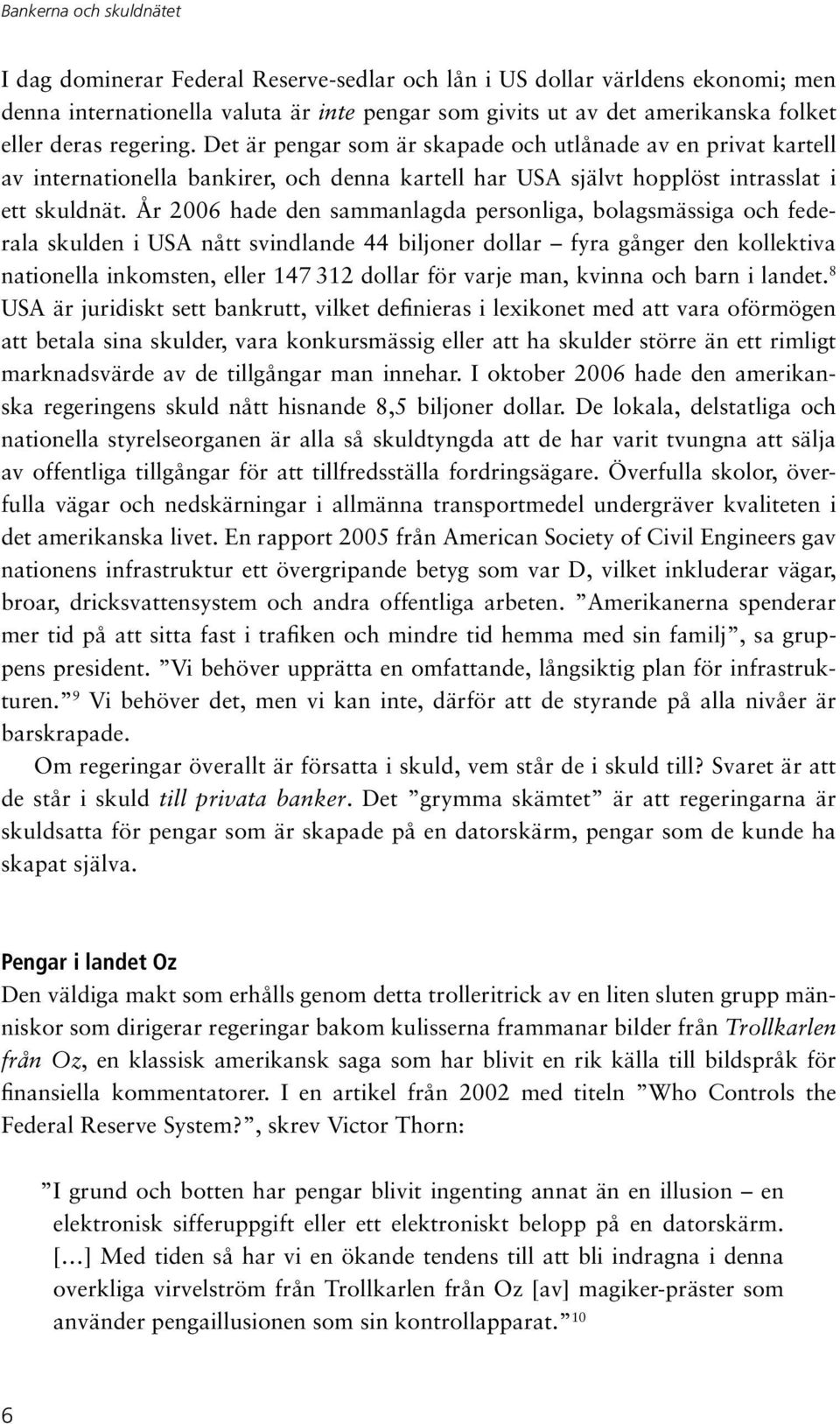 År 2006 hade den sammanlagda personliga, bolagsmässiga och federala skulden i USA nått svindlande 44 biljoner dollar fyra gånger den kollektiva nationella inkomsten, eller 147 312 dollar för varje