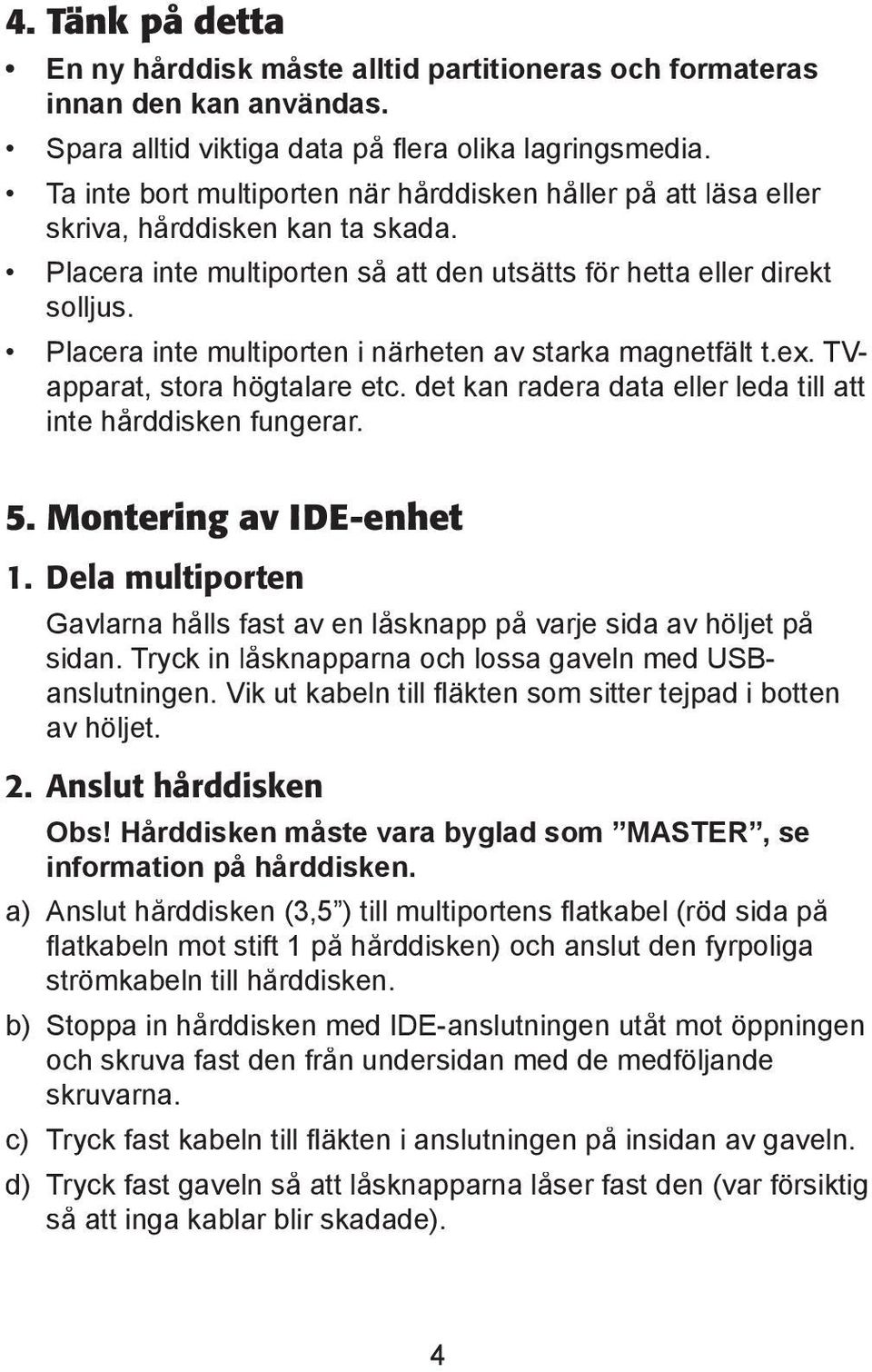 Placera inte multiporten i närheten av starka magnetfält t.ex. TVapparat, stora högtalare etc. det kan radera data eller leda till att inte hårddisken fungerar. 5. Montering av IDE-enhet 1.