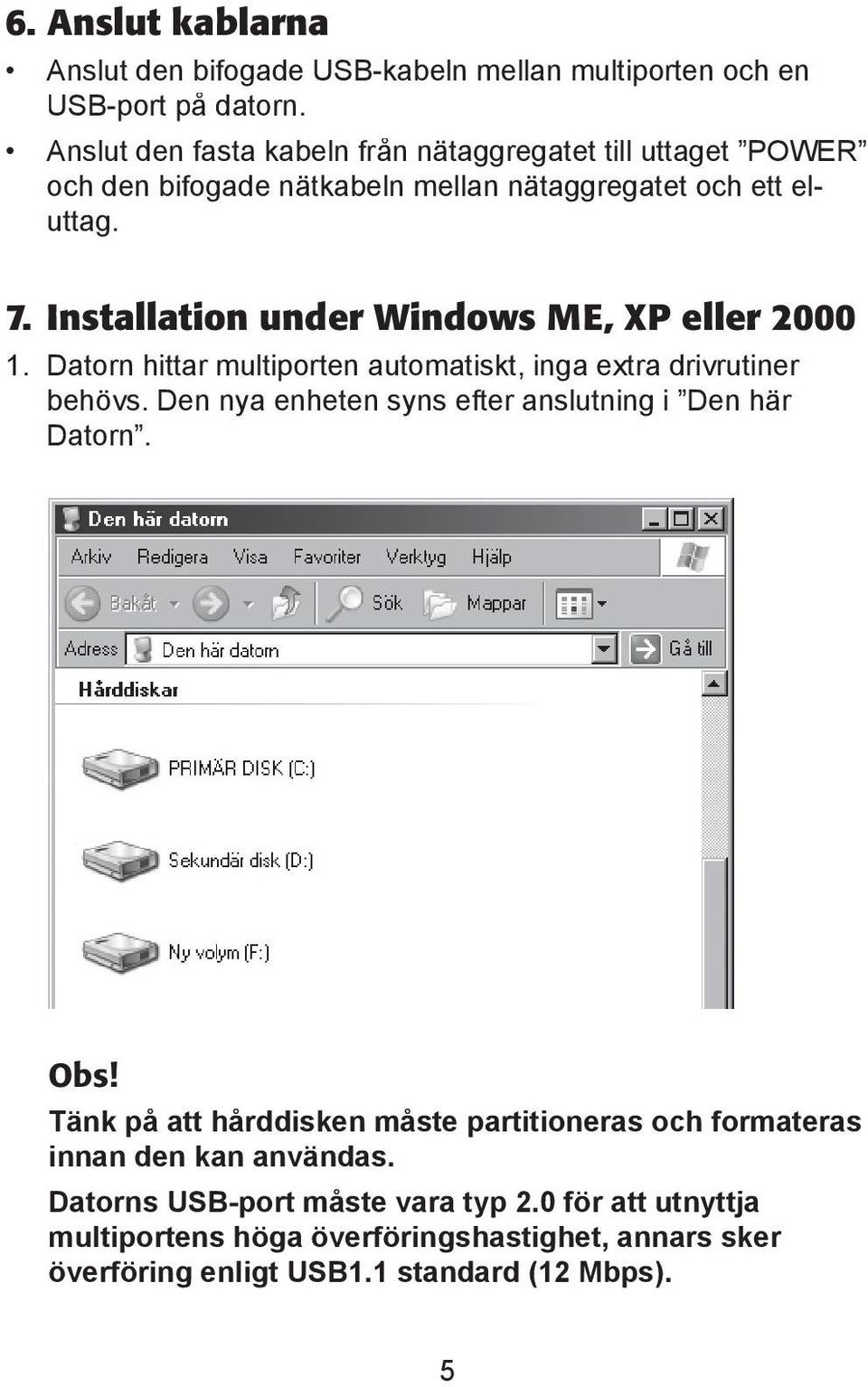 Installation under Windows ME, XP eller 2000 1. Datorn hittar multiporten automatiskt, inga extra drivrutiner behövs.