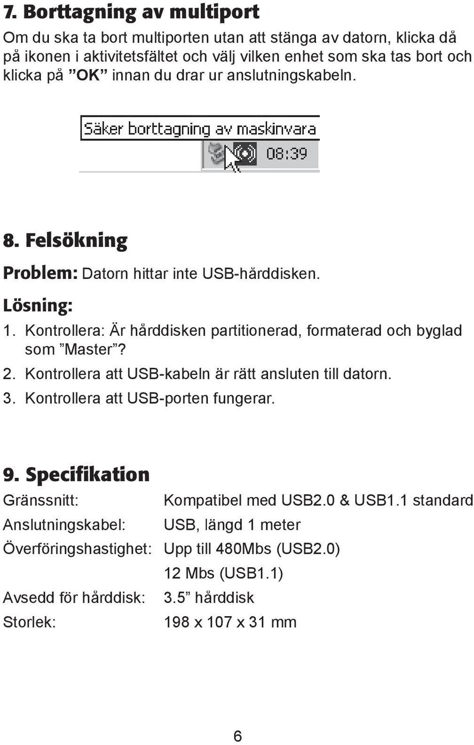 Kontrollera: Är hårddisken partitionerad, formaterad och byglad som Master? 2. Kontrollera att USB-kabeln är rätt ansluten till datorn. 3.