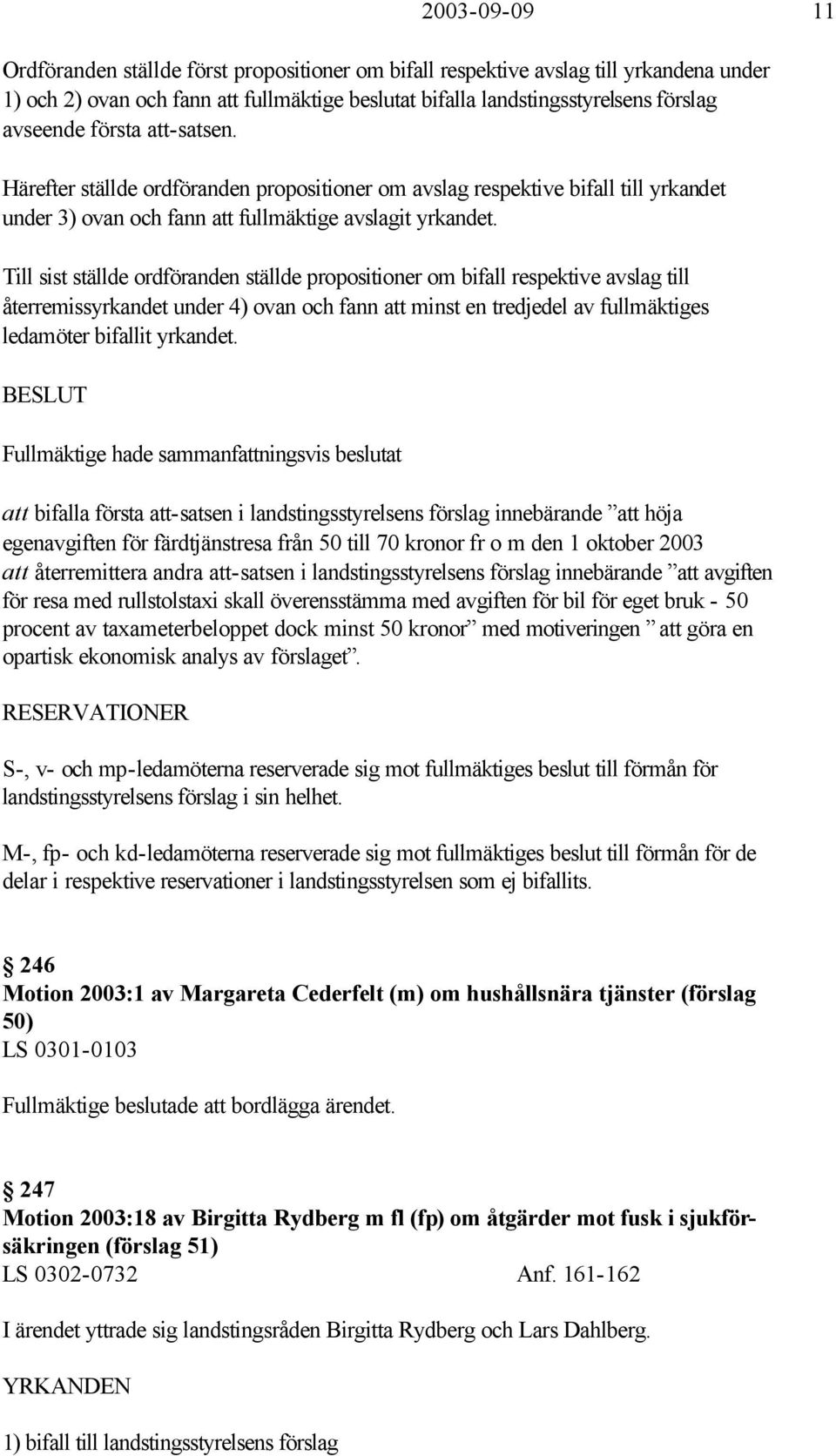 Till sist ställde ordföranden ställde propositioner om bifall respektive avslag till återremissyrkandet under 4) ovan och fann att minst en tredjedel av fullmäktiges ledamöter bifallit yrkandet.