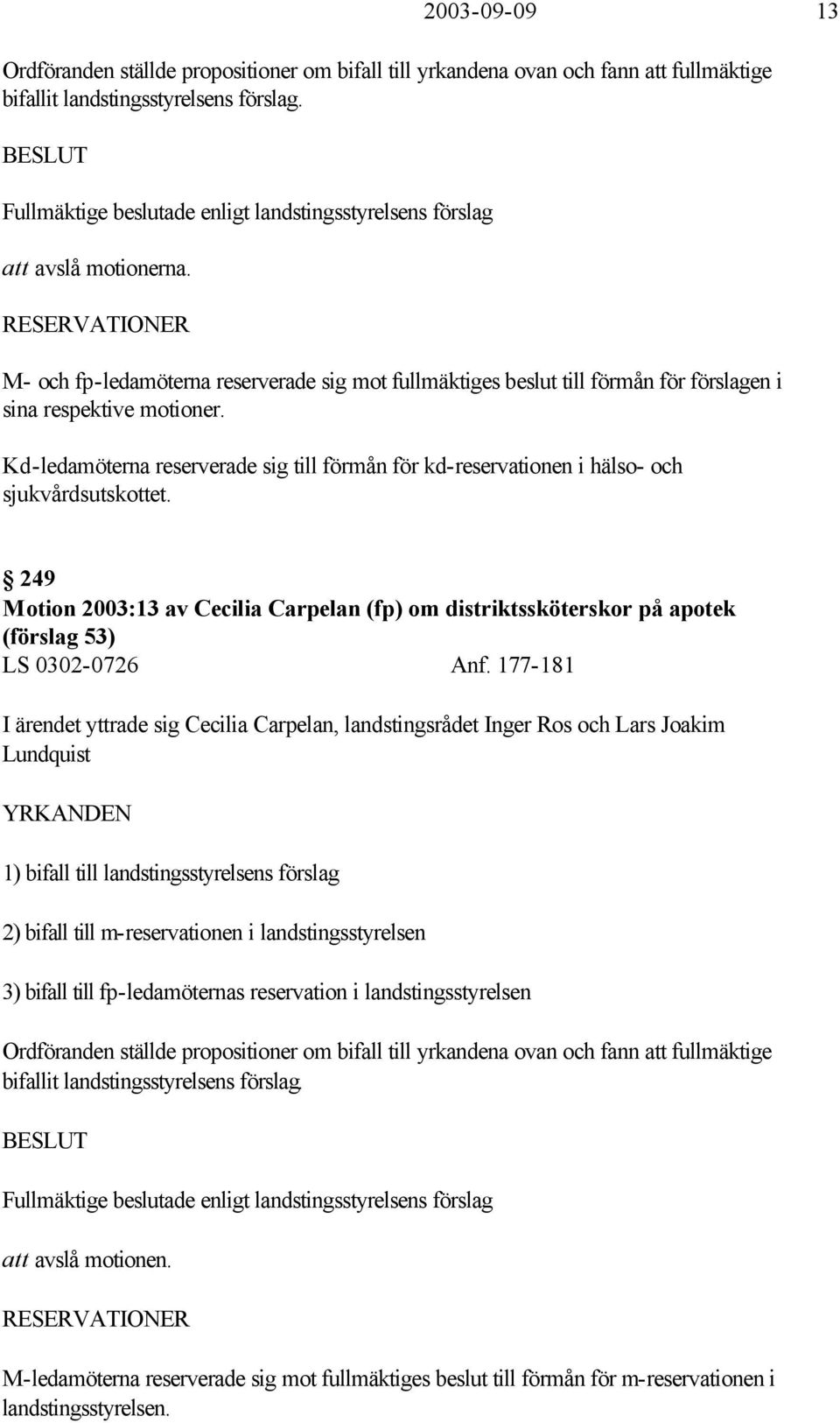 RESERVATIONER M- och fp-ledamöterna reserverade sig mot fullmäktiges beslut till förmån för förslagen i sina respektive motioner.