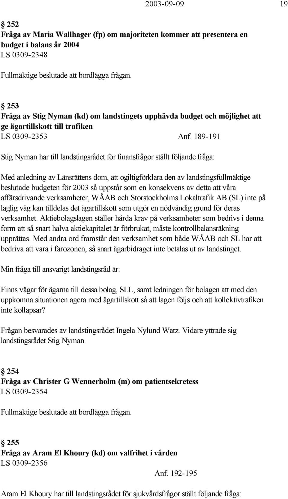 189-191 Stig Nyman har till landstingsrådet för finansfrågor ställt följande fråga: Med anledning av Länsrättens dom, att ogiltigförklara den av landstingsfullmäktige beslutade budgeten för 2003 så