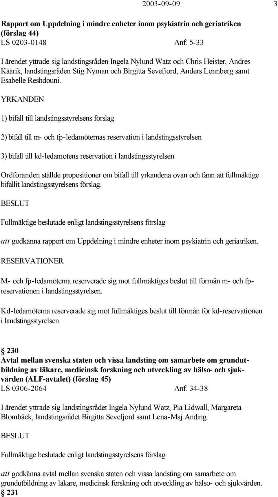 YRKANDEN 1) bifall till landstingsstyrelsens förslag 2) bifall till m- och fp-ledamöternas reservation i landstingsstyrelsen 3) bifall till kd-ledamotens reservation i landstingsstyrelsen Ordföranden