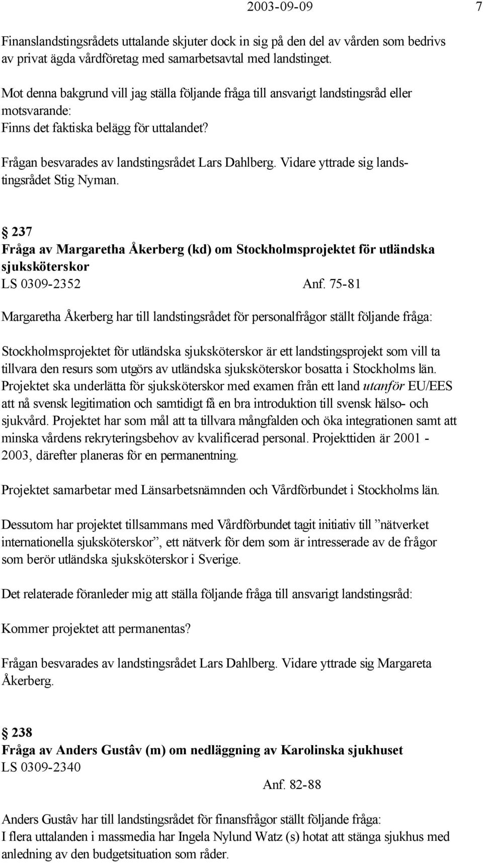 Vidare yttrade sig landstingsrådet Stig Nyman. 237 Fråga av Margaretha Åkerberg (kd) om Stockholmsprojektet för utländska sjuksköterskor LS 0309-2352 Anf.