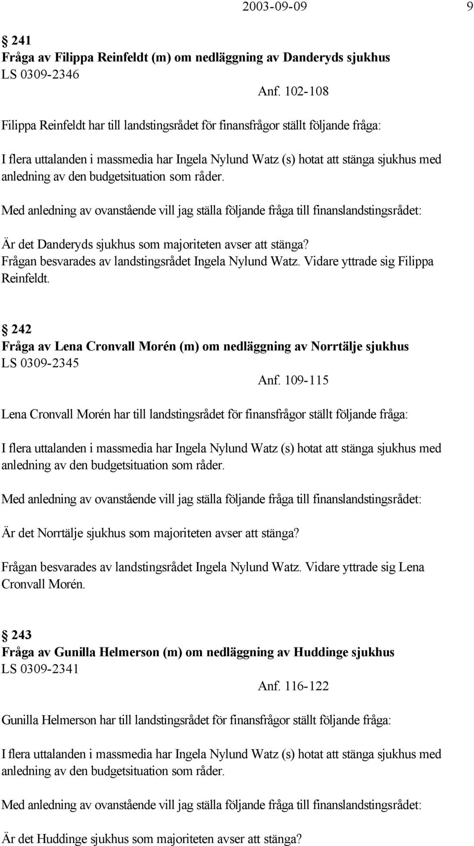 budgetsituation som råder. Med anledning av ovanstående vill jag ställa följande fråga till finanslandstingsrådet: Är det Danderyds sjukhus som majoriteten avser att stänga?