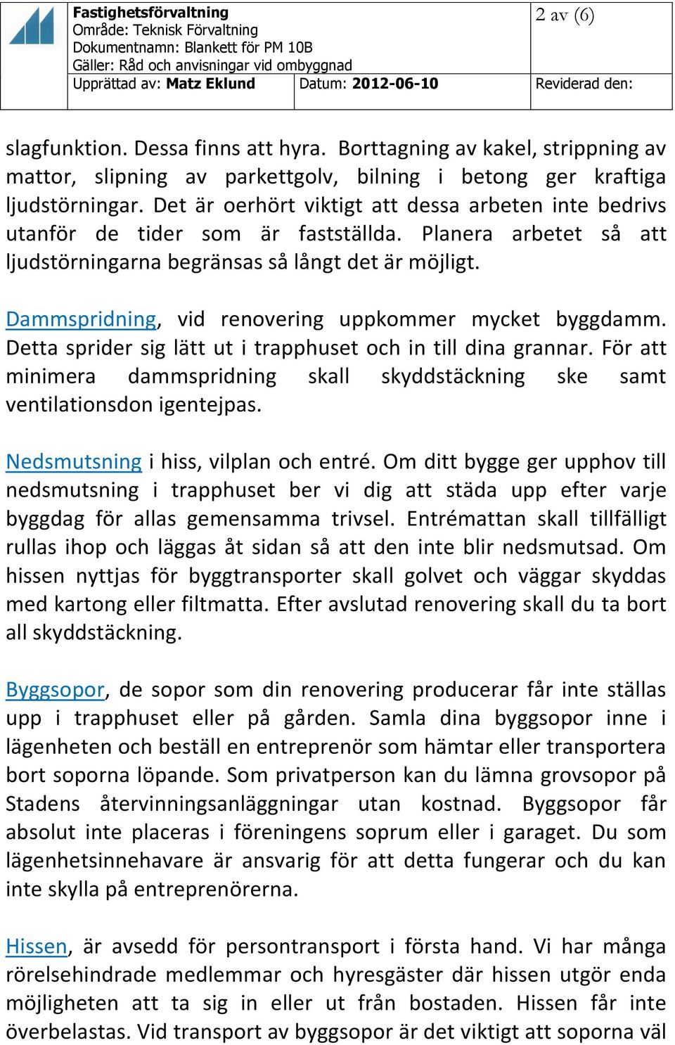 Dammspridning, vid renovering uppkommer mycket byggdamm. Detta sprider sig lätt ut i trapphuset och in till dina grannar.