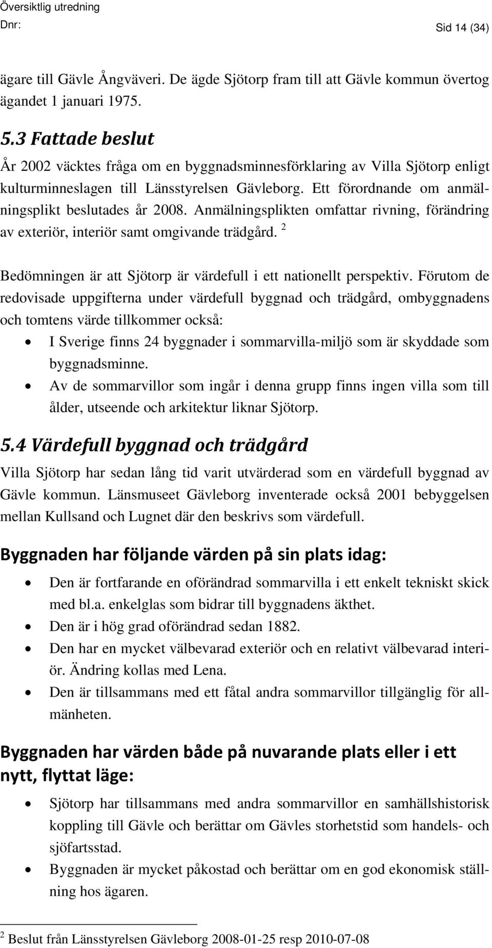 Anmälningsplikten omfattar rivning, förändring av exteriör, interiör samt omgivande trädgård. 2 Bedömningen är att Sjötorp är värdefull i ett nationellt perspektiv.