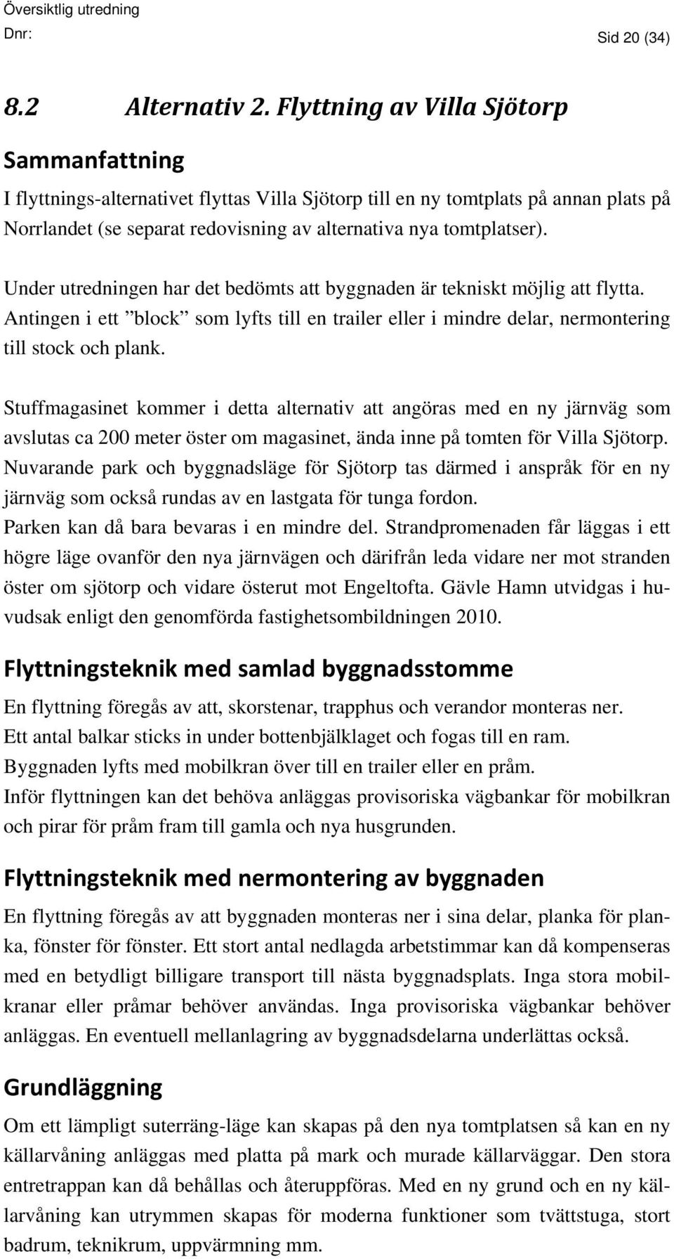 Under utredningen har det bedömts att byggnaden är tekniskt möjlig att flytta. Antingen i ett block som lyfts till en trailer eller i mindre delar, nermontering till stock och plank.