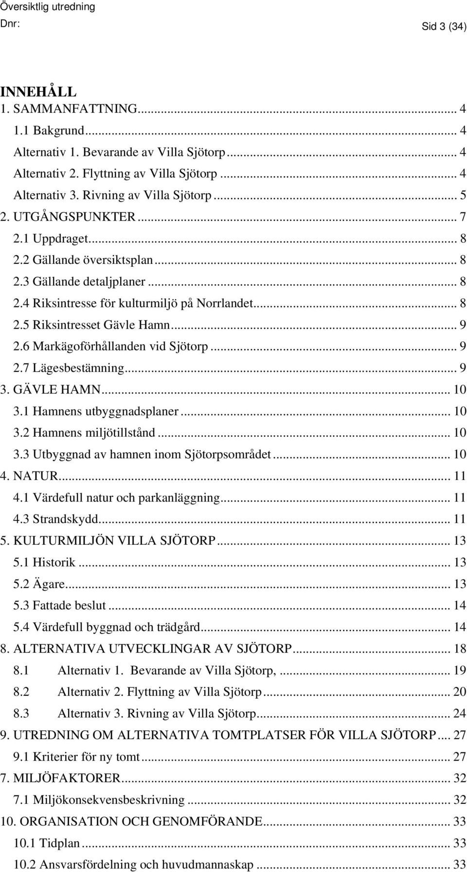 6 Markägoförhållanden vid Sjötorp... 9 2.7 Lägesbestämning... 9 3. GÄVLE HAMN... 10 3.1 Hamnens utbyggnadsplaner... 10 3.2 Hamnens miljötillstånd... 10 3.3 Utbyggnad av hamnen inom Sjötorpsområdet.