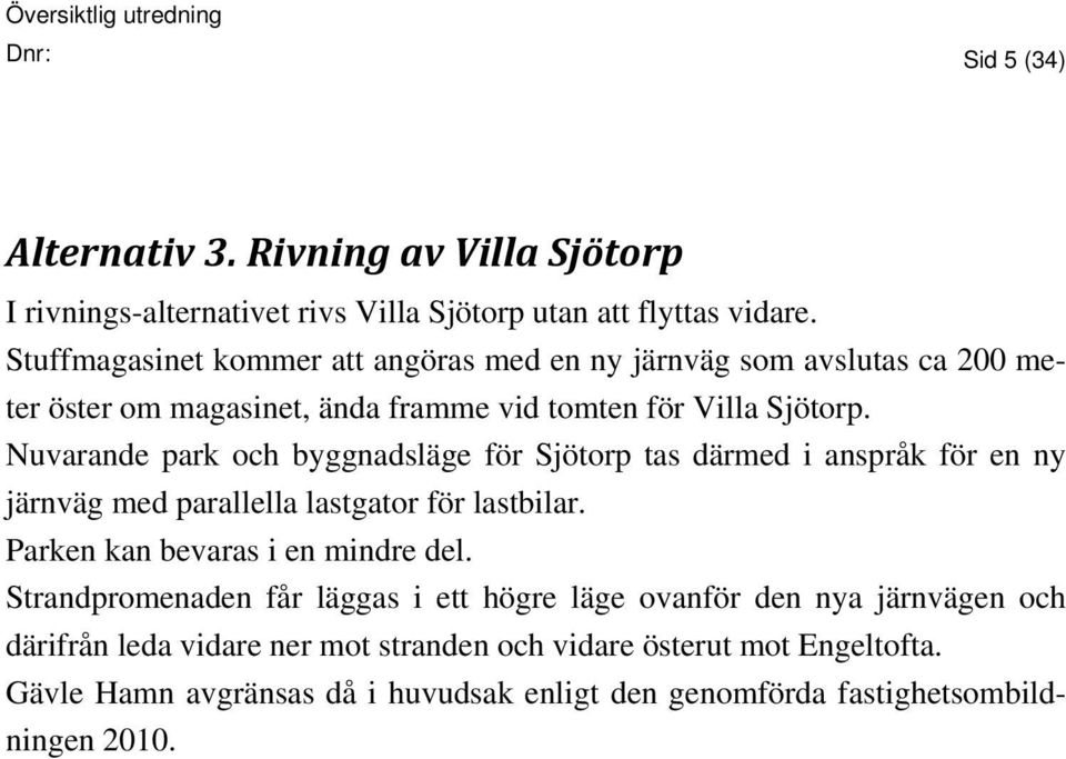 Nuvarande park och byggnadsläge för Sjötorp tas därmed i anspråk för en ny järnväg med parallella lastgator för lastbilar. Parken kan bevaras i en mindre del.