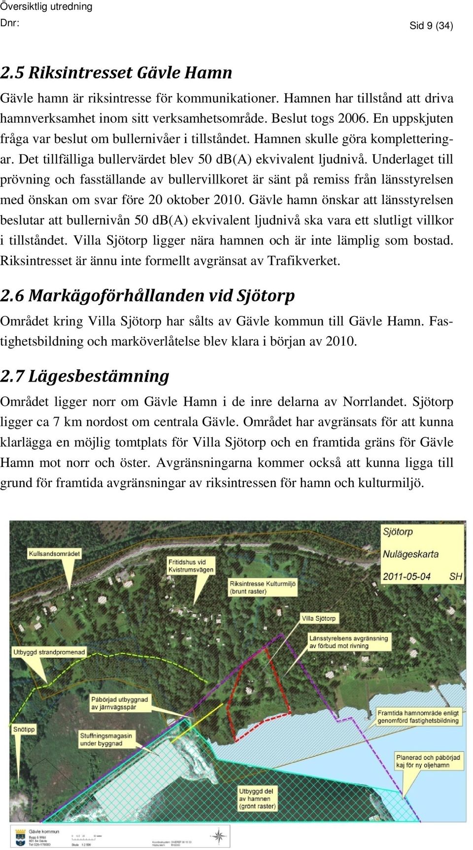 Underlaget till prövning och fasställande av bullervillkoret är sänt på remiss från länsstyrelsen med önskan om svar före 20 oktober 2010.