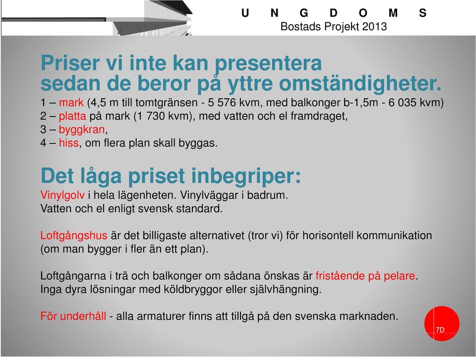 byggas. Det låga priset inbegriper: Vinylgolv i hela lägenheten. Vinylväggar i badrum. Vatten och el enligt svensk standard.
