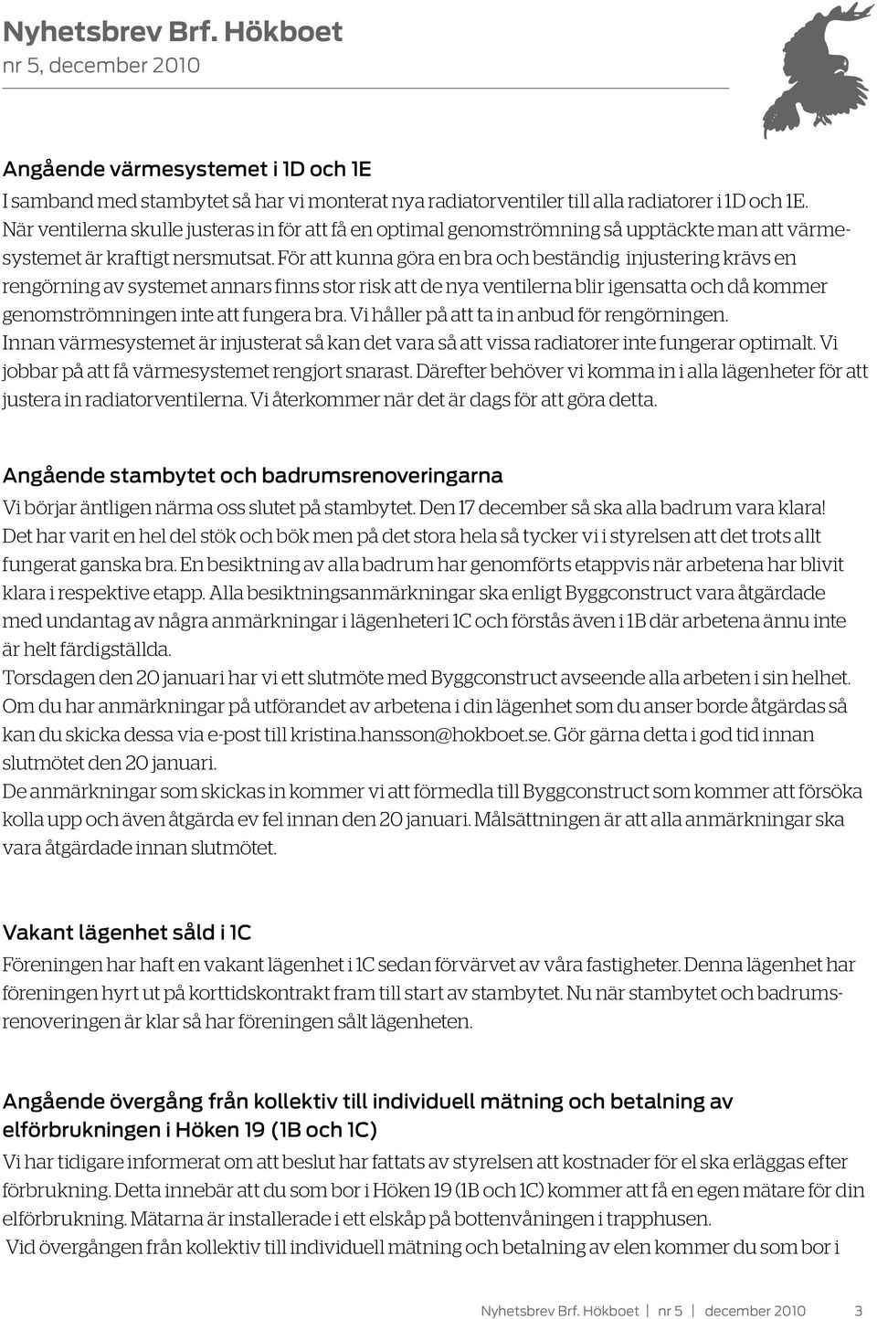 För att kunna göra en bra och beständig injustering krävs en rengörning av systemet annars finns stor risk att de nya ventilerna blir igensatta och då kommer genomströmningen inte att fungera bra.