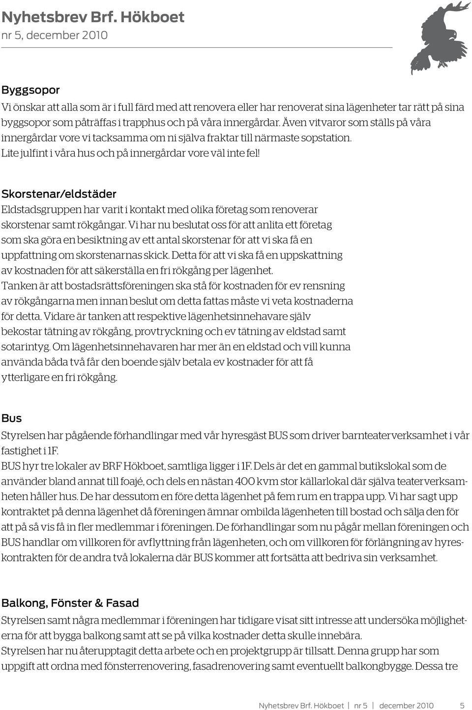 Skorstenar/eldstäder Eldstadsgruppen har varit i kontakt med olika företag som renoverar skorstenar samt rökgångar.