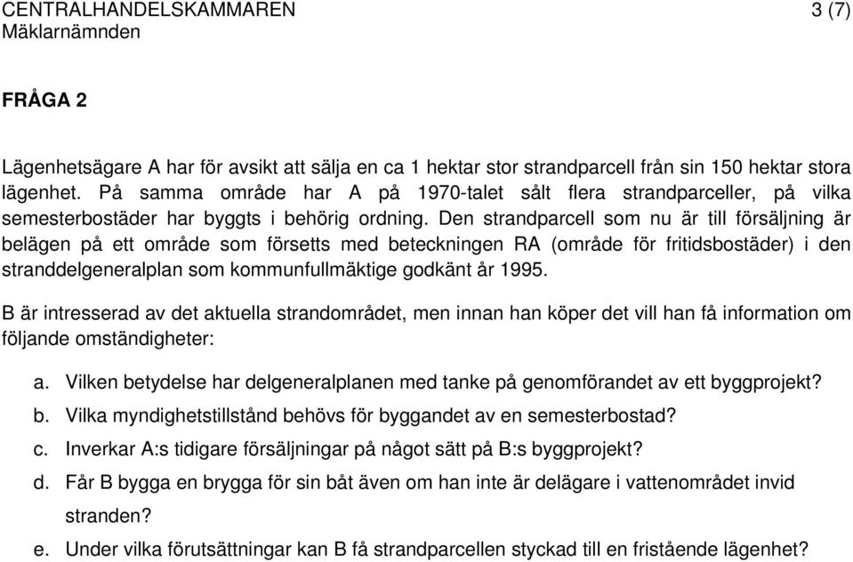 Den strandparcell som nu är till försäljning är belägen på ett område som försetts med beteckningen RA (område för fritidsbostäder) i den stranddelgeneralplan som kommunfullmäktige godkänt år 1995.