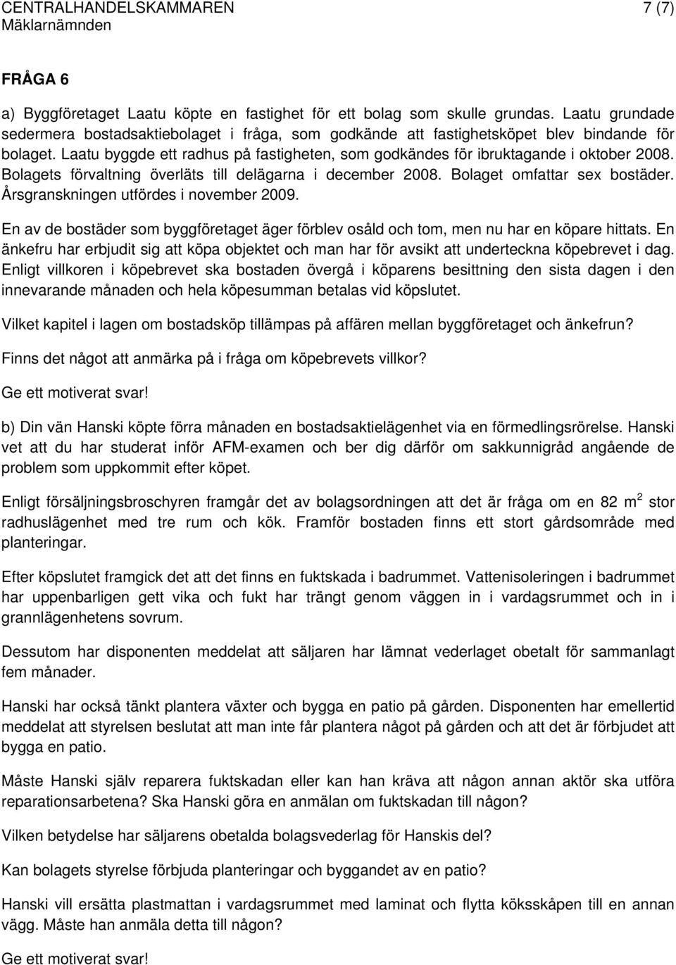 Bolagets förvaltning överläts till delägarna i december 2008. Bolaget omfattar sex bostäder. Årsgranskningen utfördes i november 2009.