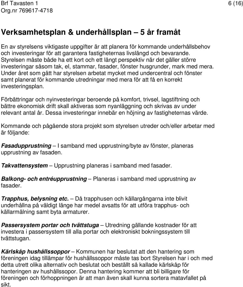 Under året som gått har styrelsen arbetat mycket med undercentral och fönster samt planerat för kommande utredningar med mera för att få en korrekt investeringsplan.