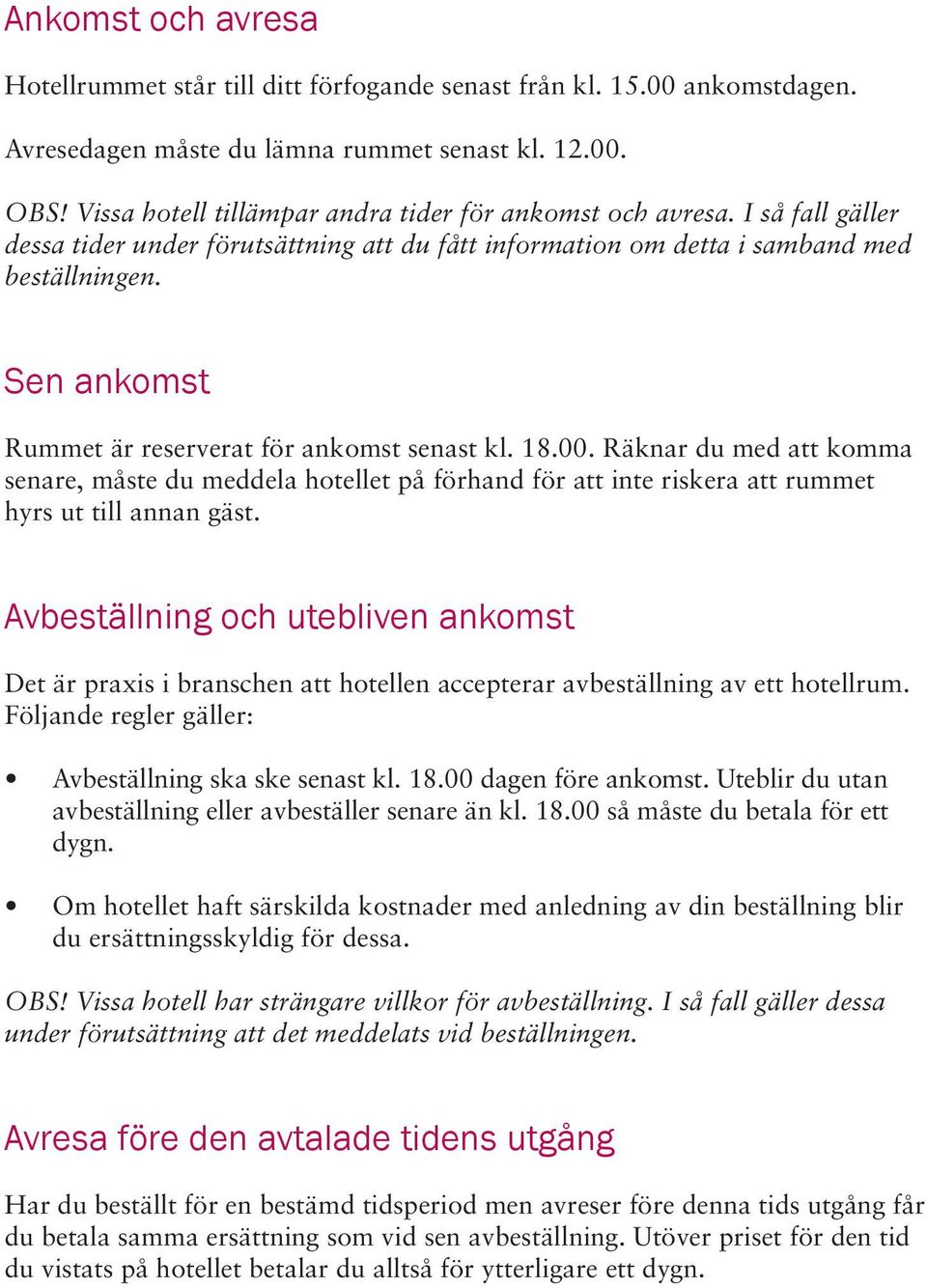 Sen ankomst Rummet är reserverat för ankomst senast kl. 18.00. Räknar du med att komma senare, måste du meddela hotellet på förhand för att inte riskera att rummet hyrs ut till annan gäst.