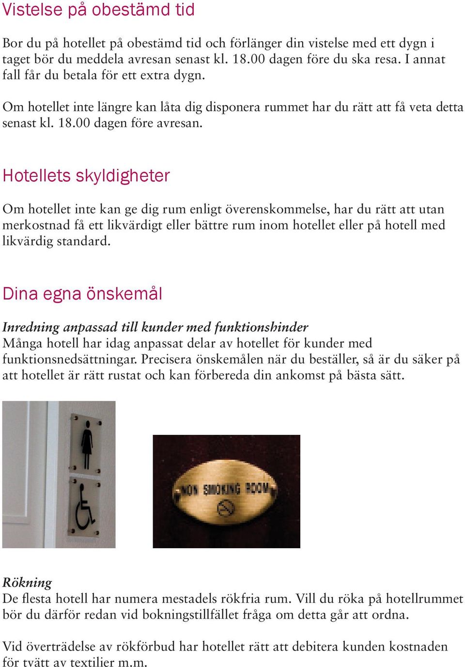 Hotellets skyldigheter Om hotellet inte kan ge dig rum enligt överenskommelse, har du rätt att utan merkostnad få ett likvärdigt eller bättre rum inom hotellet eller på hotell med likvärdig standard.