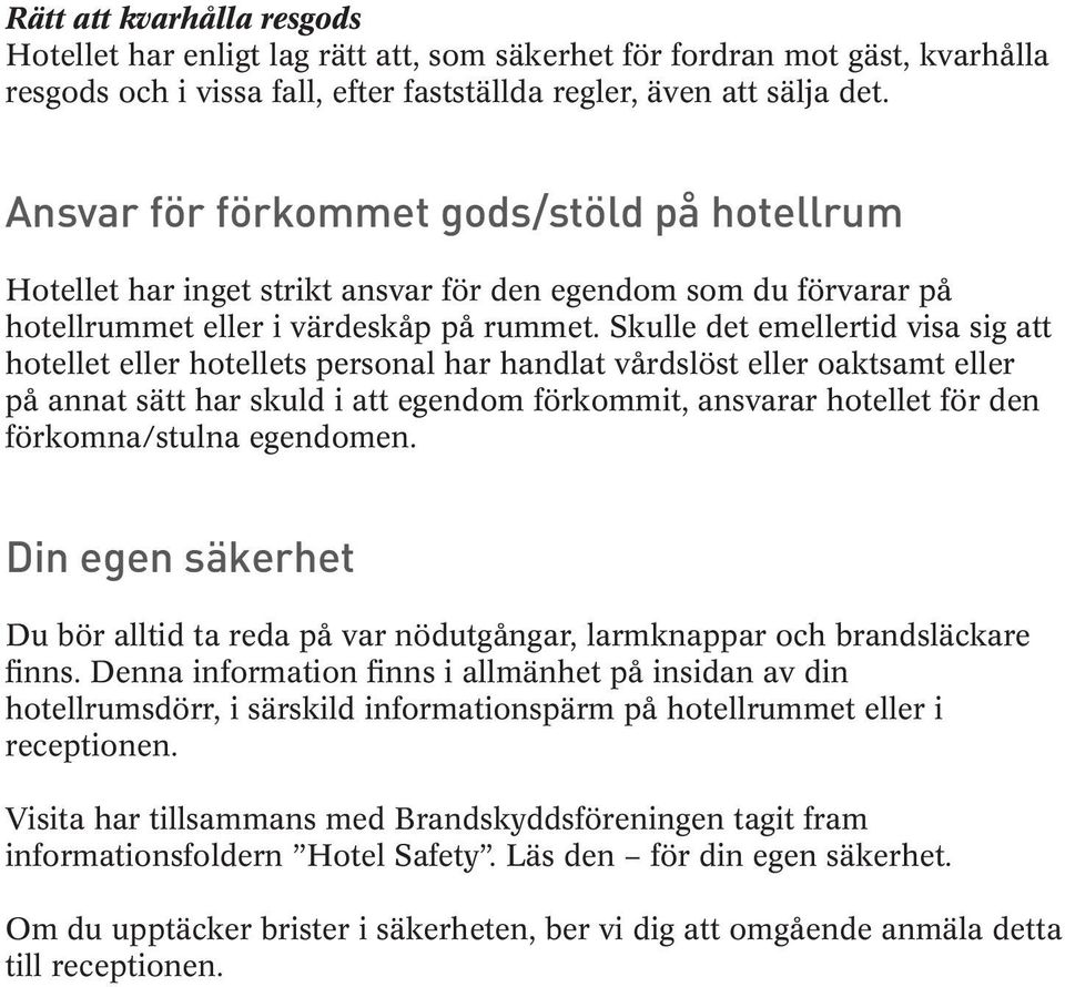 Skulle det emellertid visa sig att hotellet eller hotellets personal har handlat vårdslöst eller oaktsamt eller på annat sätt har skuld i att egendom förkommit, ansvarar hotellet för den