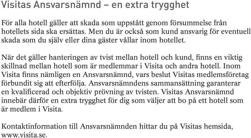 När det gäller hanteringen av tvist mellan hotell och kund, finns en viktig skillnad mellan hotell som är medlemmar i Visita och andra hotell.