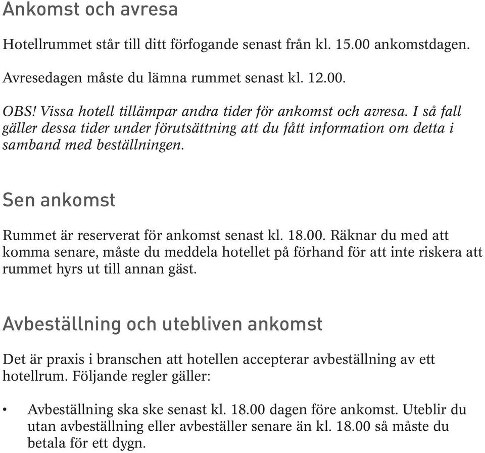 Sen ankomst Rummet är reserverat för ankomst senast kl. 18.00. Räknar du med att komma senare, måste du meddela hotellet på förhand för att inte riskera att rummet hyrs ut till annan gäst.