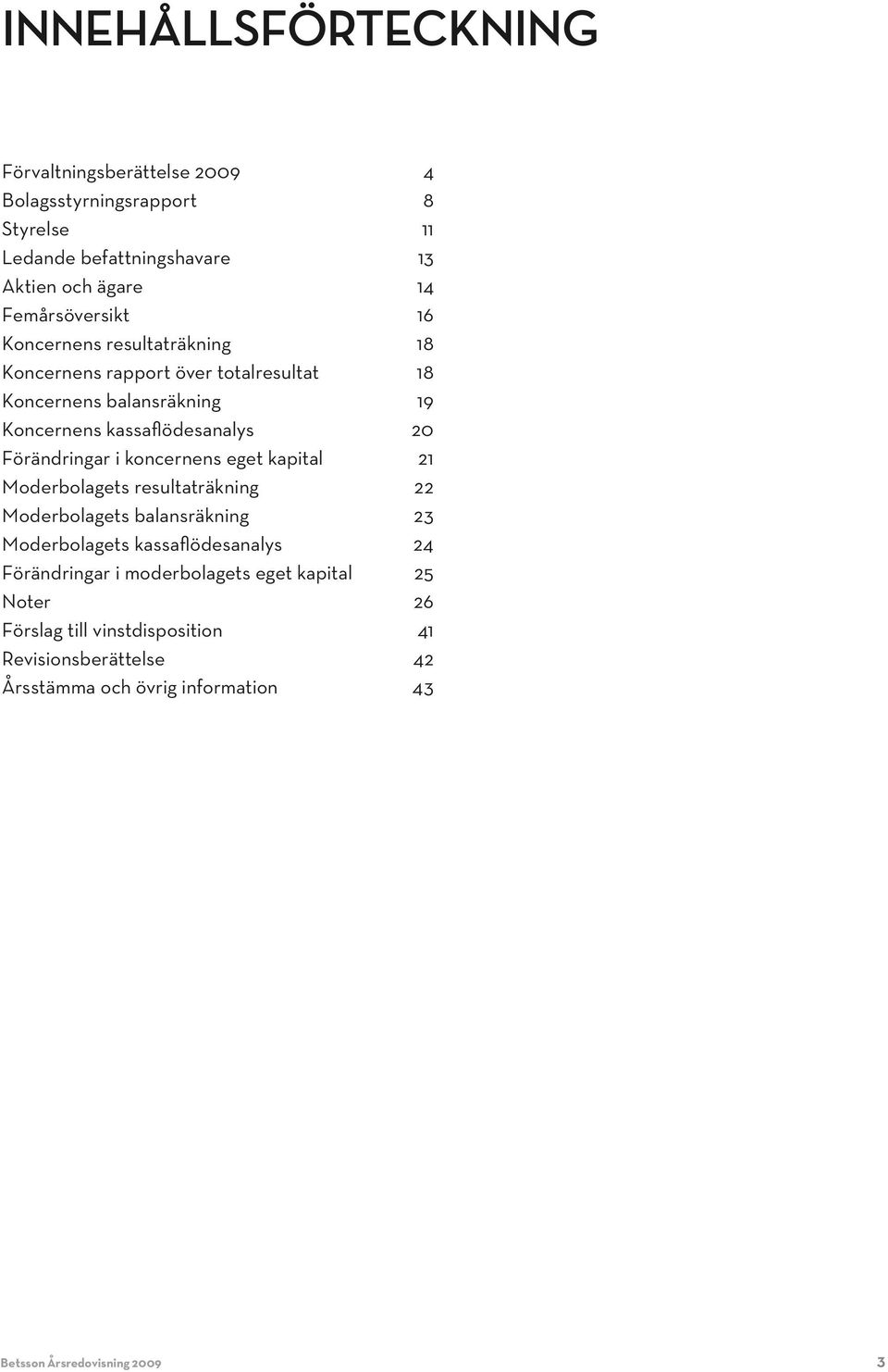 kassaflödesanalys 20 Förändringar i koncernens eget kapital 21 s resultaträkning 22 s balansräkning 23 s kassaflödesanalys 24 Förändringar i