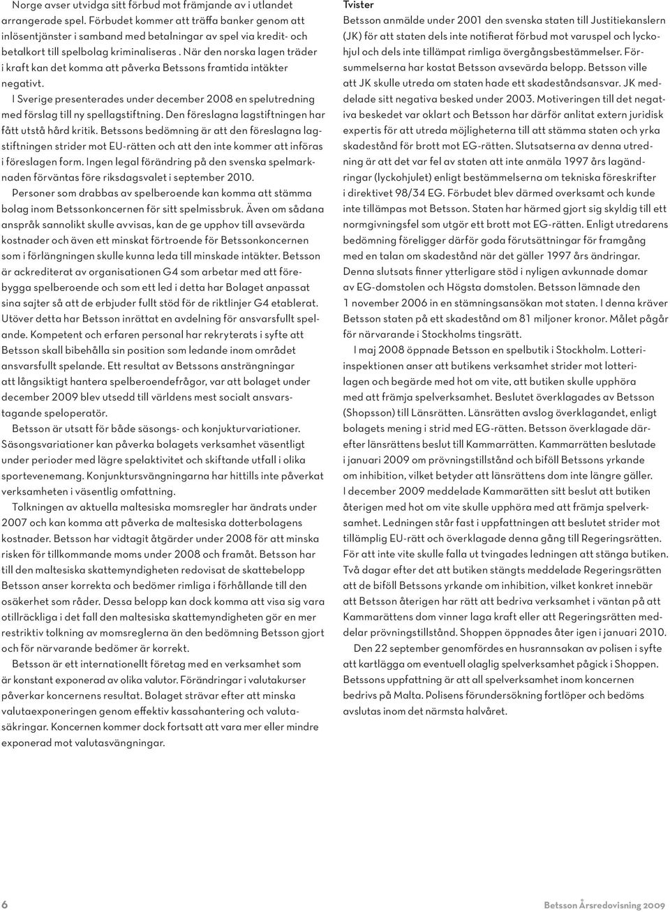 När den norska lagen träd er i kraft kan det komma att påverka Betssons framtida intäkter negativt. I Sverige presenterades under december 2008 en spelutredning med förslag till ny spellagstiftning.