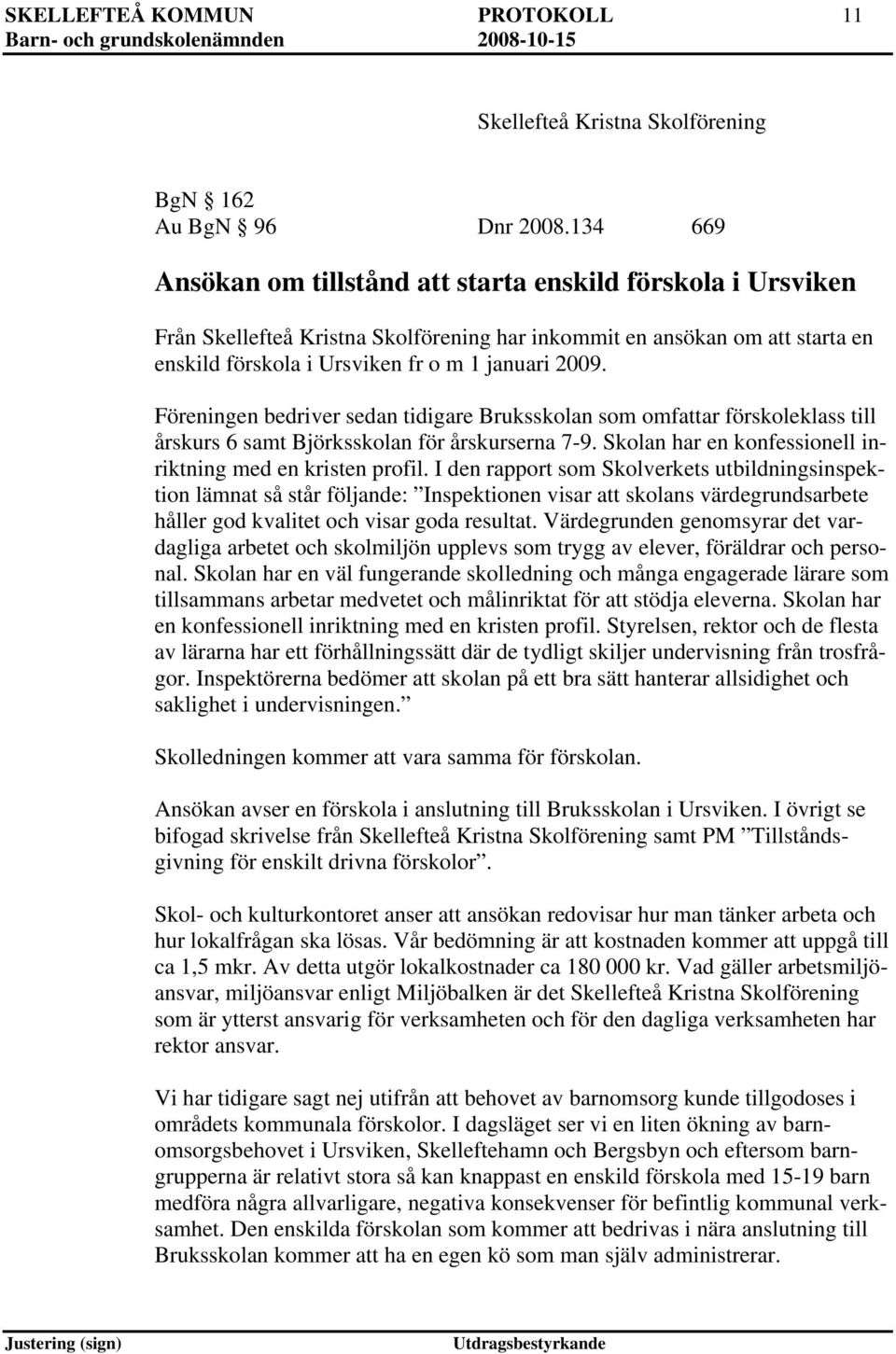 Föreningen bedriver sedan tidigare Bruksskolan som omfar förskoleklass till årskurs 6 samt Björksskolan för årskurserna 7-9. Skolan har en konfessionell inriktning med en kristen profil.