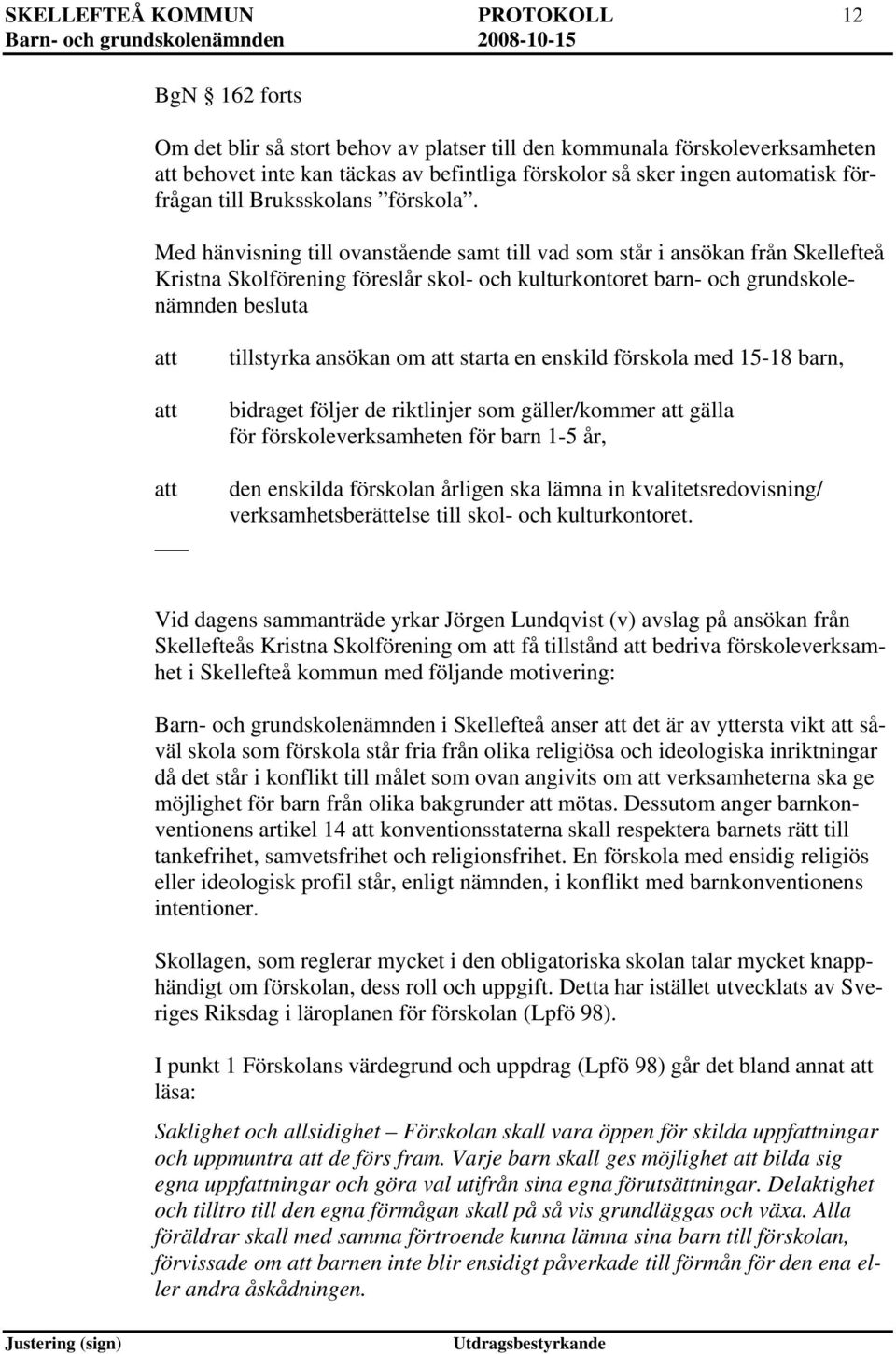 Med hänvisning till ovanstående samt till vad som står i ansökan från Skellefteå Kristna Skolförening föreslår skol- och kulturkontoret barn- och grundskolenämnden besluta tillstyrka ansökan om