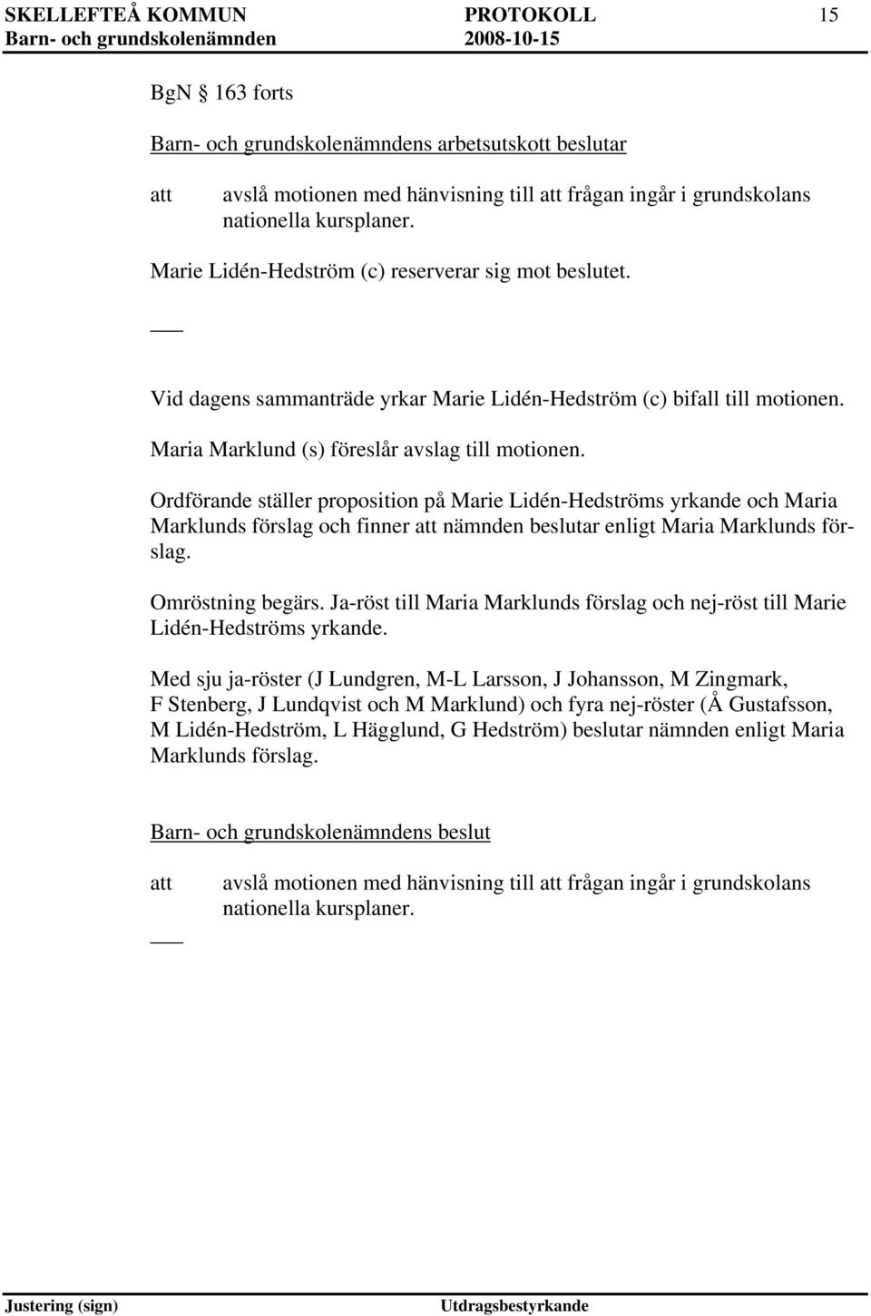 Ordförande ställer proposition på Marie Lidén-Hedströms yrkande och Maria Marklunds förslag och finner nämnden beslutar enligt Maria Marklunds förslag. Omröstning begärs.