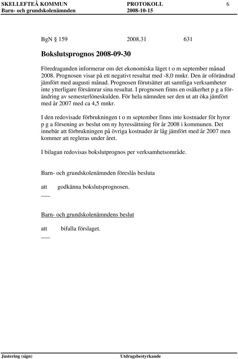 I prognosen finns en osäkerhet p g a förändring av semesterlöneskulden. För hela nämnden ser den ut öka jämfört med år 2007 med ca 4,5 mnkr.