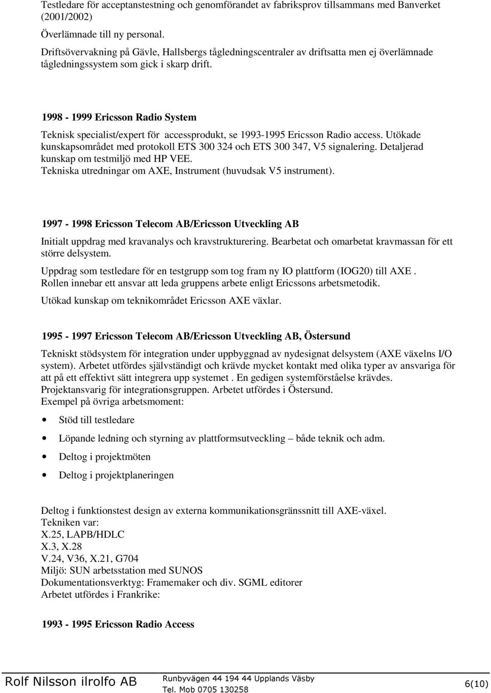 1998-1999 Ericsson Radio System Teknisk specialist/expert för accessprodukt, se 1993-1995 Ericsson Radio access. Utökade kunskapsområdet med protokoll ETS 300 324 och ETS 300 347, V5 signalering.