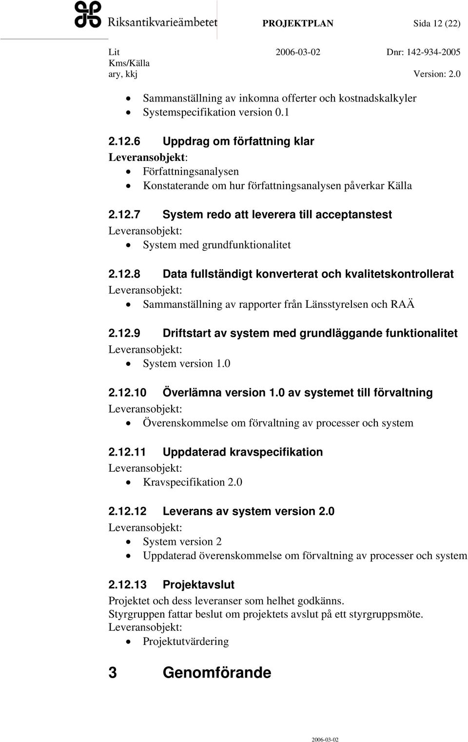 12.9 Driftstart av system med grundläggande funktionalitet System version 1.0 2.12.10 Överlämna version 1.0 av systemet till förvaltning Överenskommelse om förvaltning av processer och system 2.12.11 Uppdaterad kravspecifikation Kravspecifikation 2.