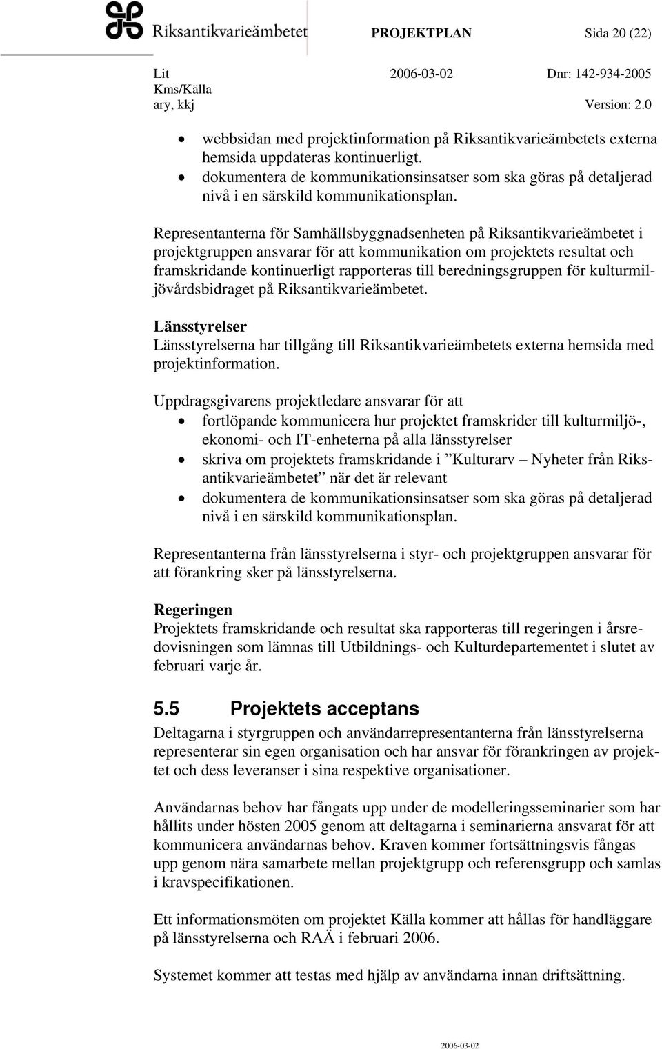 Representanterna för Samhällsbyggnadsenheten på Riksantikvarieämbetet i projektgruppen ansvarar för att kommunikation om projektets resultat och framskridande kontinuerligt rapporteras till