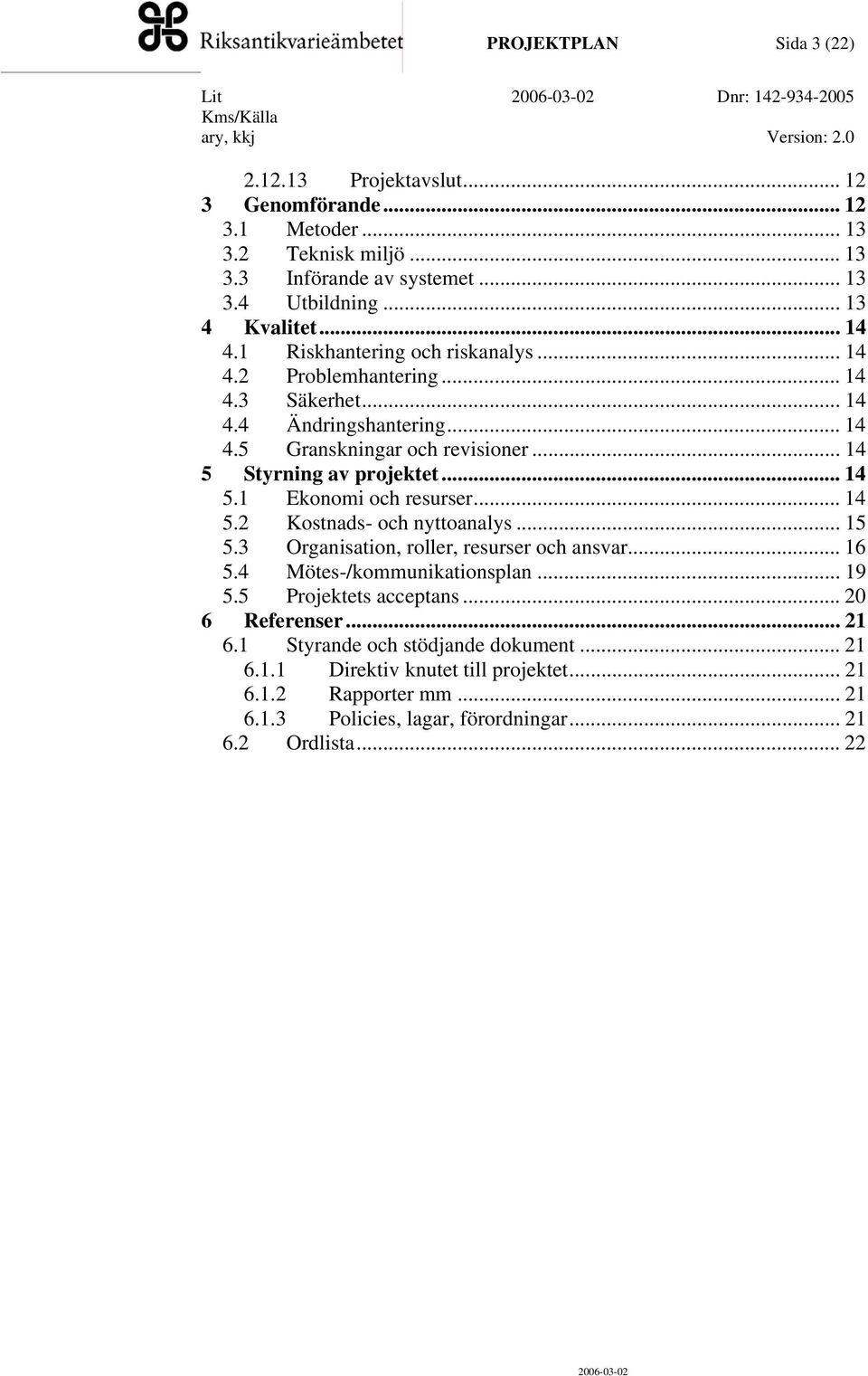 .. 14 5 Styrning av projektet... 14 5.1 Ekonomi och resurser... 14 5.2 Kostnads- och nyttoanalys... 15 5.3 Organisation, roller, resurser och ansvar... 16 5.4 Mötes-/kommunikationsplan... 19 5.