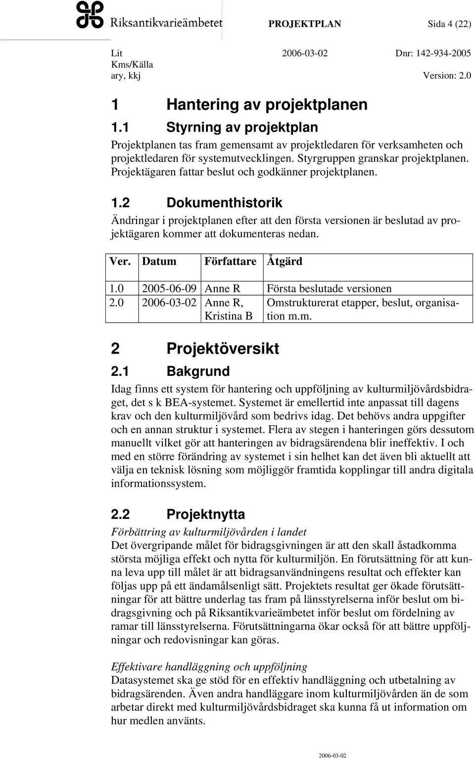 Projektägaren fattar beslut och godkänner projektplanen. 1.2 Dokumenthistorik Ändringar i projektplanen efter att den första versionen är beslutad av projektägaren kommer att dokumenteras nedan. Ver.